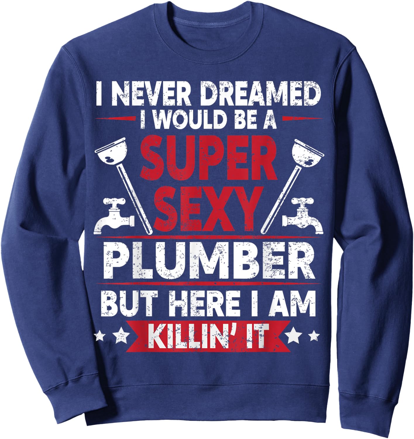 Never Dreamed Would Be A Super Sexy Plumber Here I Am Killin Sweatshirt - Sweatshirt | Navy