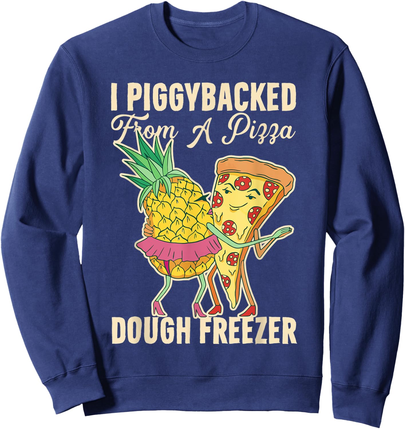 I Piggybacked From A Pizza Dough Freezer Dancing Pineapple Sweatshirt - Sweatshirt | Navy