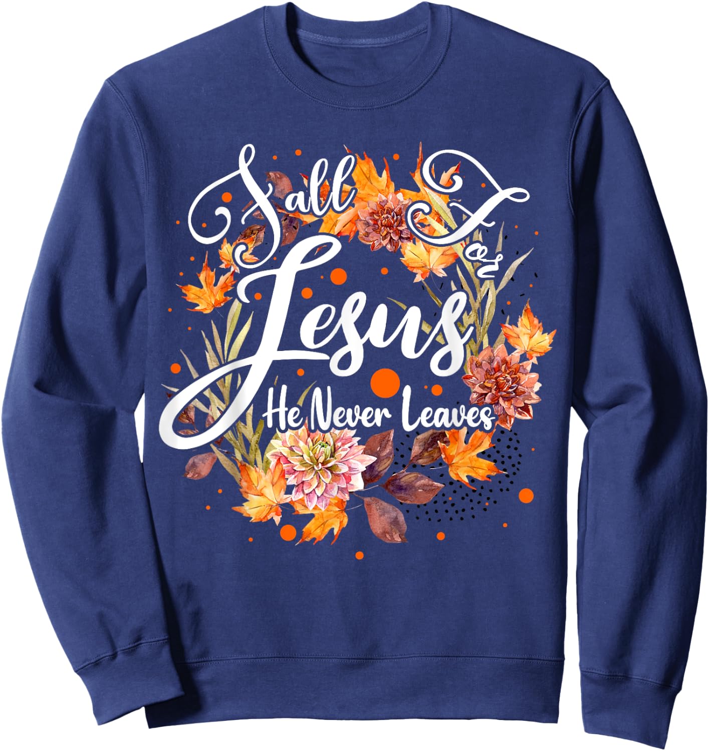 Fall For Jesus He Never Leaves Cute Fall Thanksgiving Sweatshirt - Sweatshirt | Navy