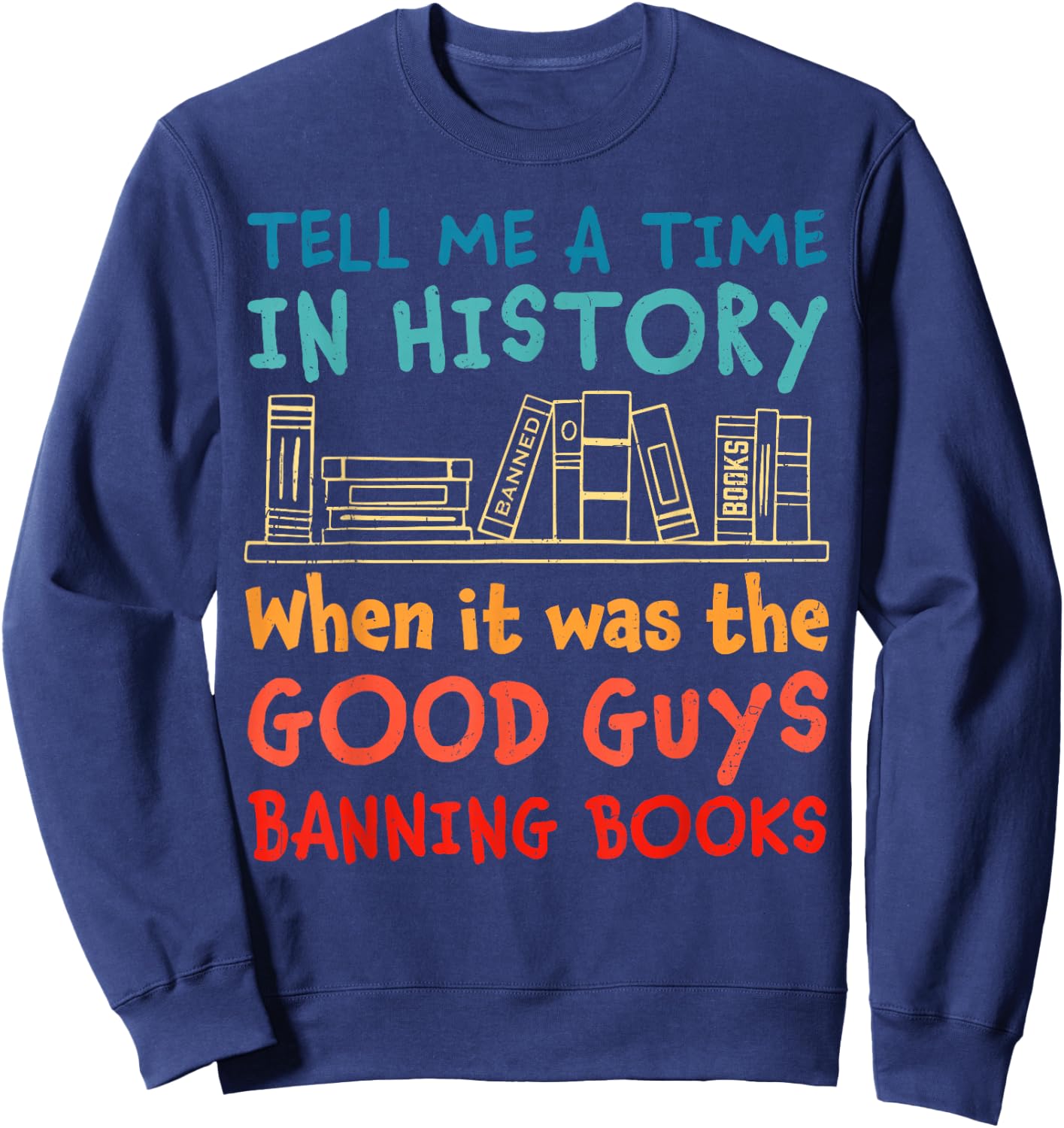 Tell Me A Time In History When It Was Good Guys Banning Book Sweatshirt - Sweatshirt | Navy