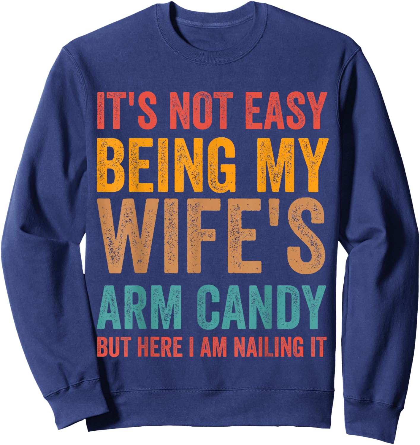 It's Not Easy Being My Wife's Arm Candy Here I Am Nailing it Sweatshirt - Sweatshirt | Navy
