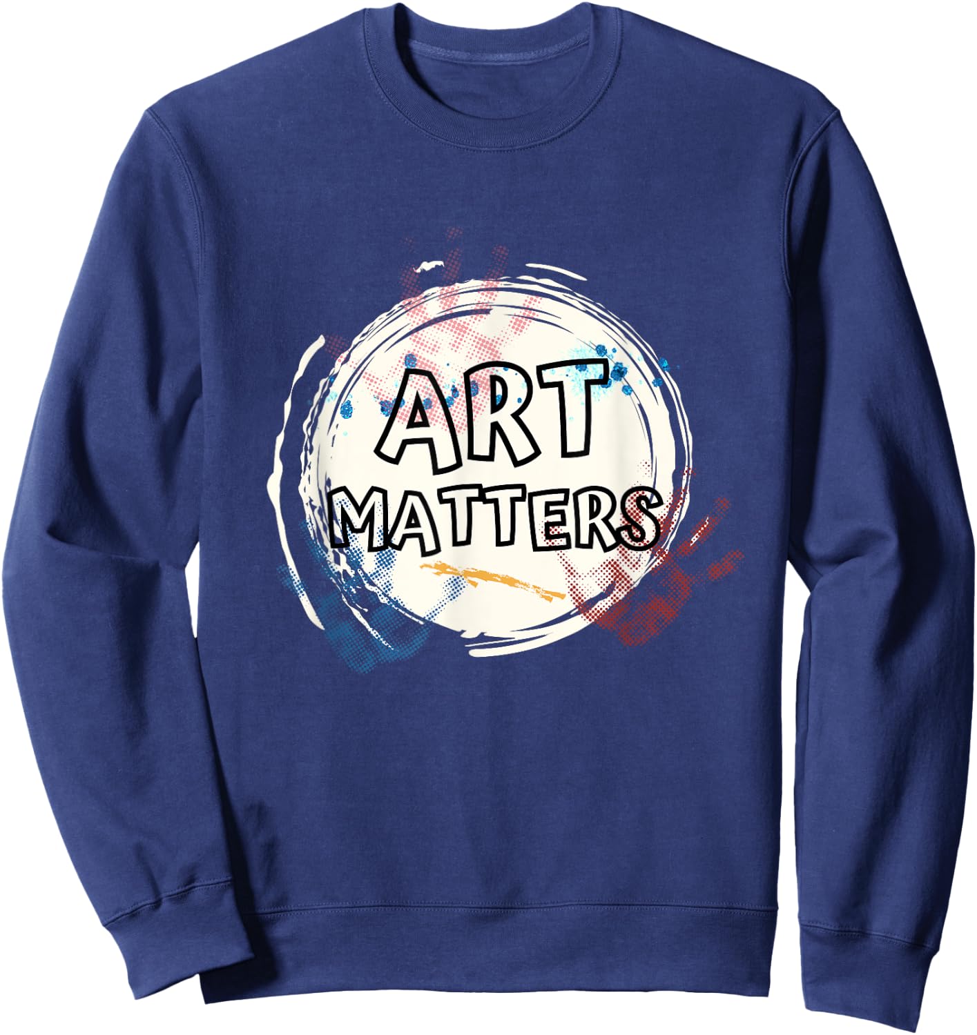 Art Matters Inspirational Quote for Artists Saying Sweatshirt - Sweatshirt | Navy