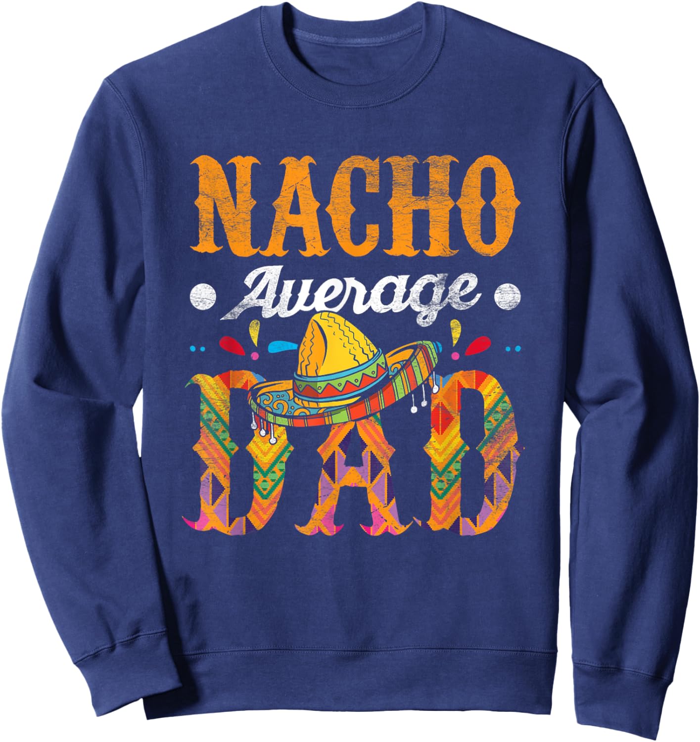 Nacho Average Dad Cinco De Mayo Funny Mexican Food Sombrero Sweatshirt - Sweatshirt | Navy