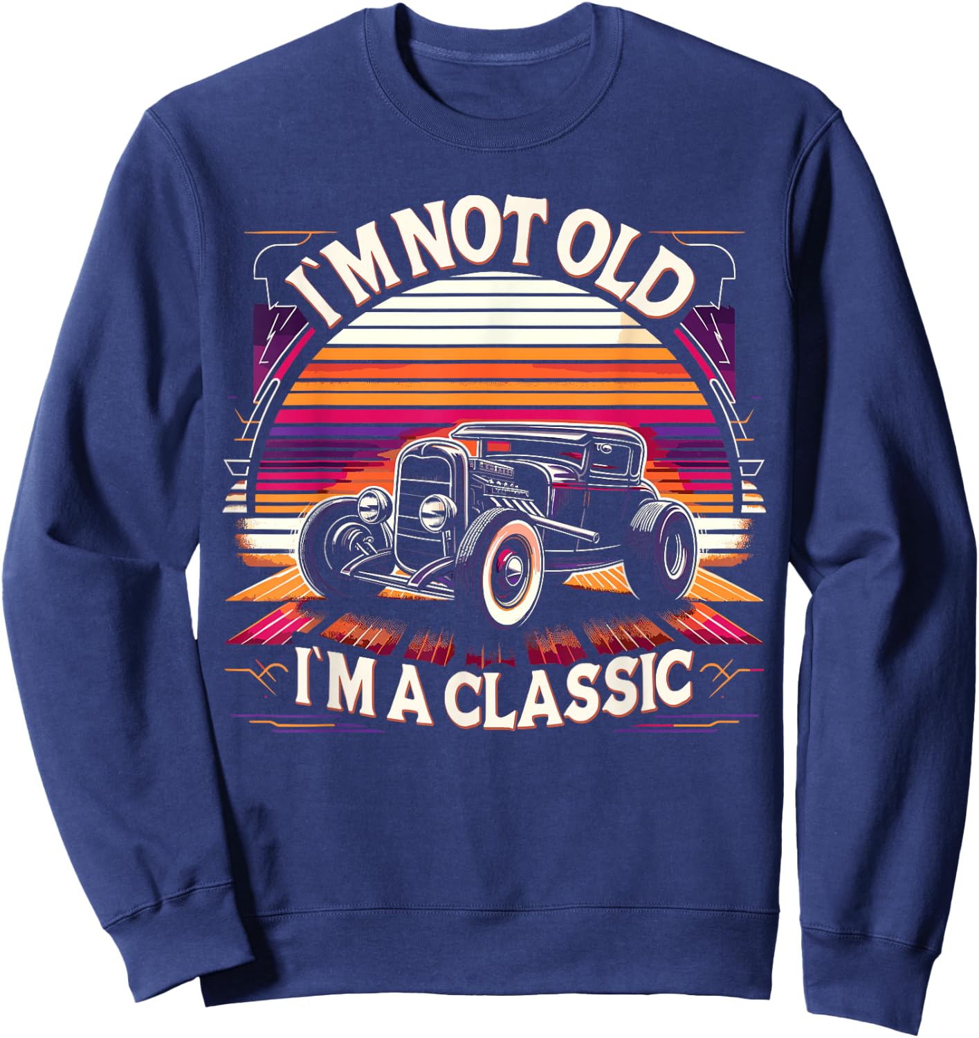 Im Not Old Im Classic, Car Hot Rod Dad Grandpa Birthday Sweatshirt - Sweatshirt | Navy