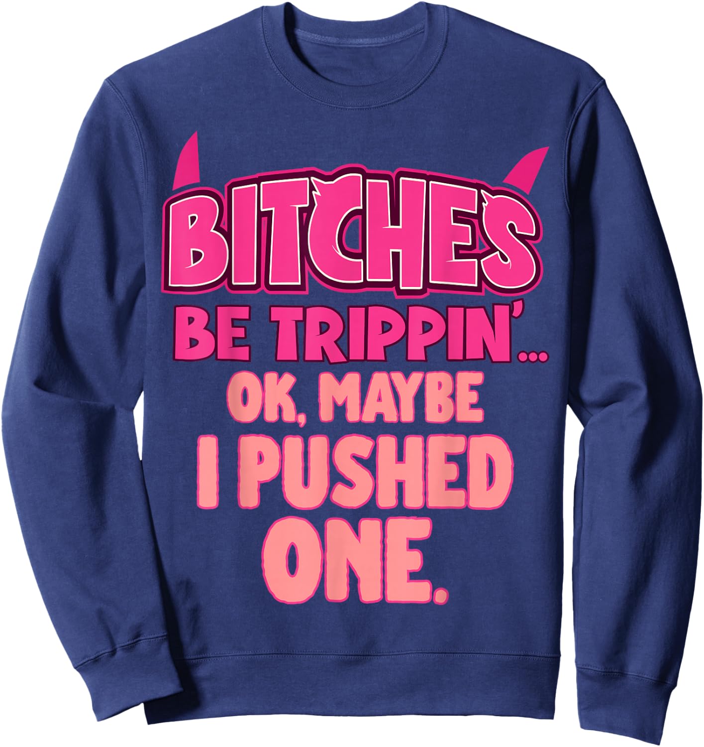 Bitches Be Trippin'...OK, Maybe I Pushed One Sweatshirt - Sweatshirt | Navy
