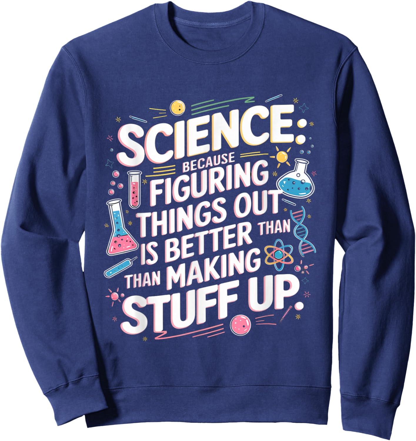 Science Figuring Things Out Is Better Than Making Stuff Up Sweatshirt - Sweatshirt | Navy