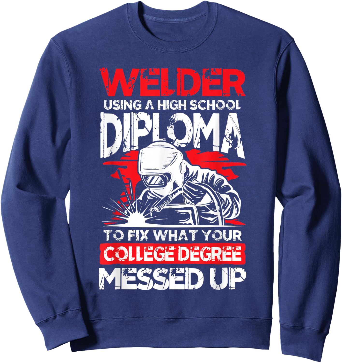 Welder using a high school diploma fix what college degree Sweatshirt - Sweatshirt | Navy