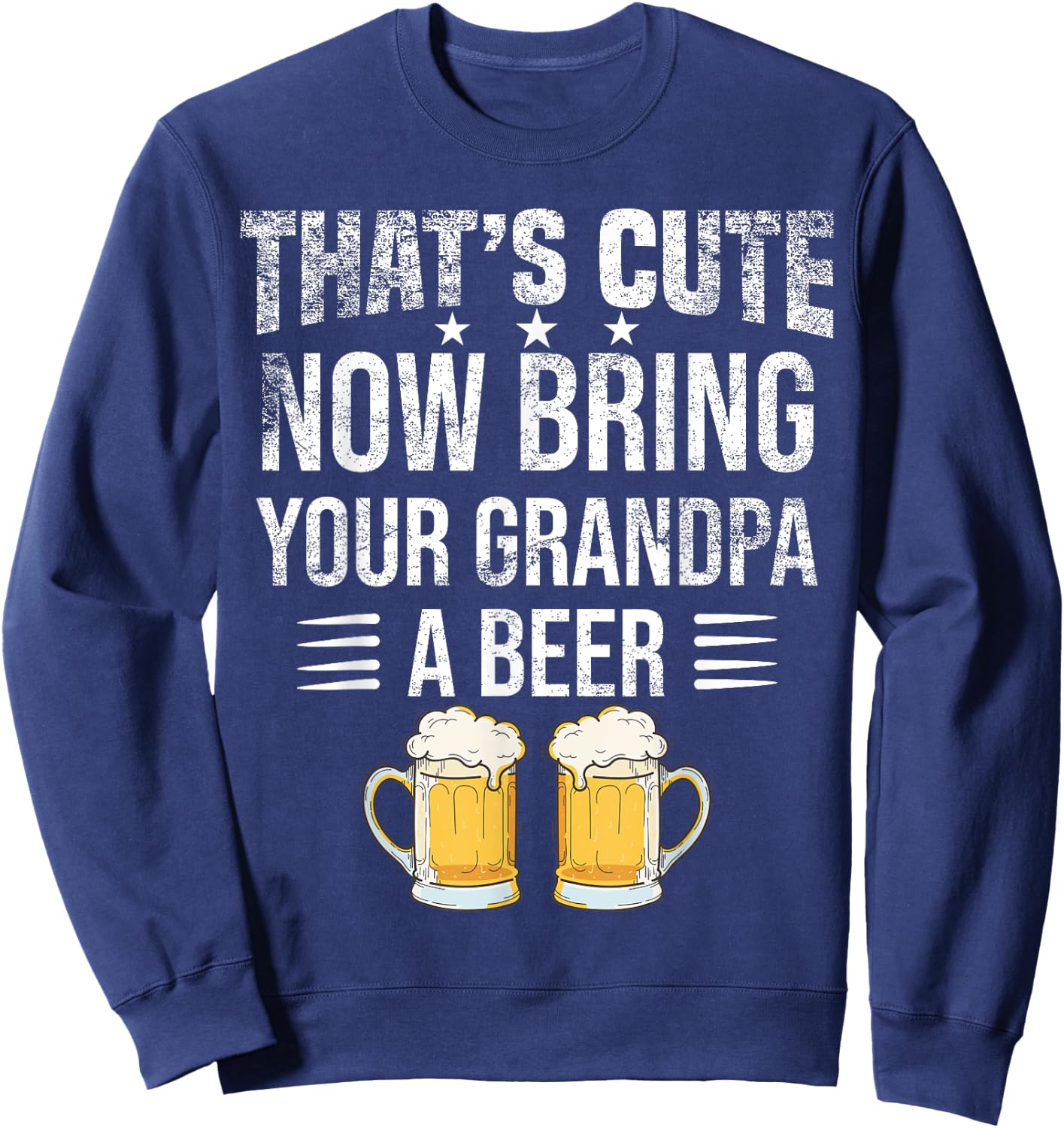 That's Cute Now Bring Your Grandpa A Beer , Funny Beer Sweatshirt - Sweatshirt | Navy
