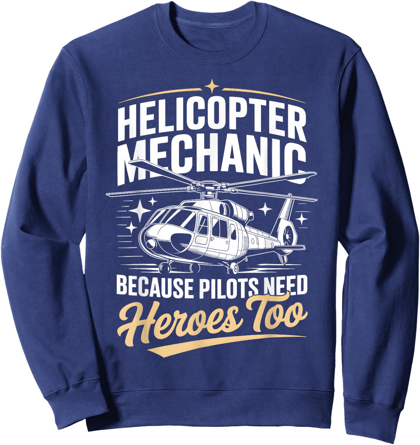 Helicopter Mechanic Because Pilots Need Heroes Too Sweatshirt - Sweatshirt | Navy