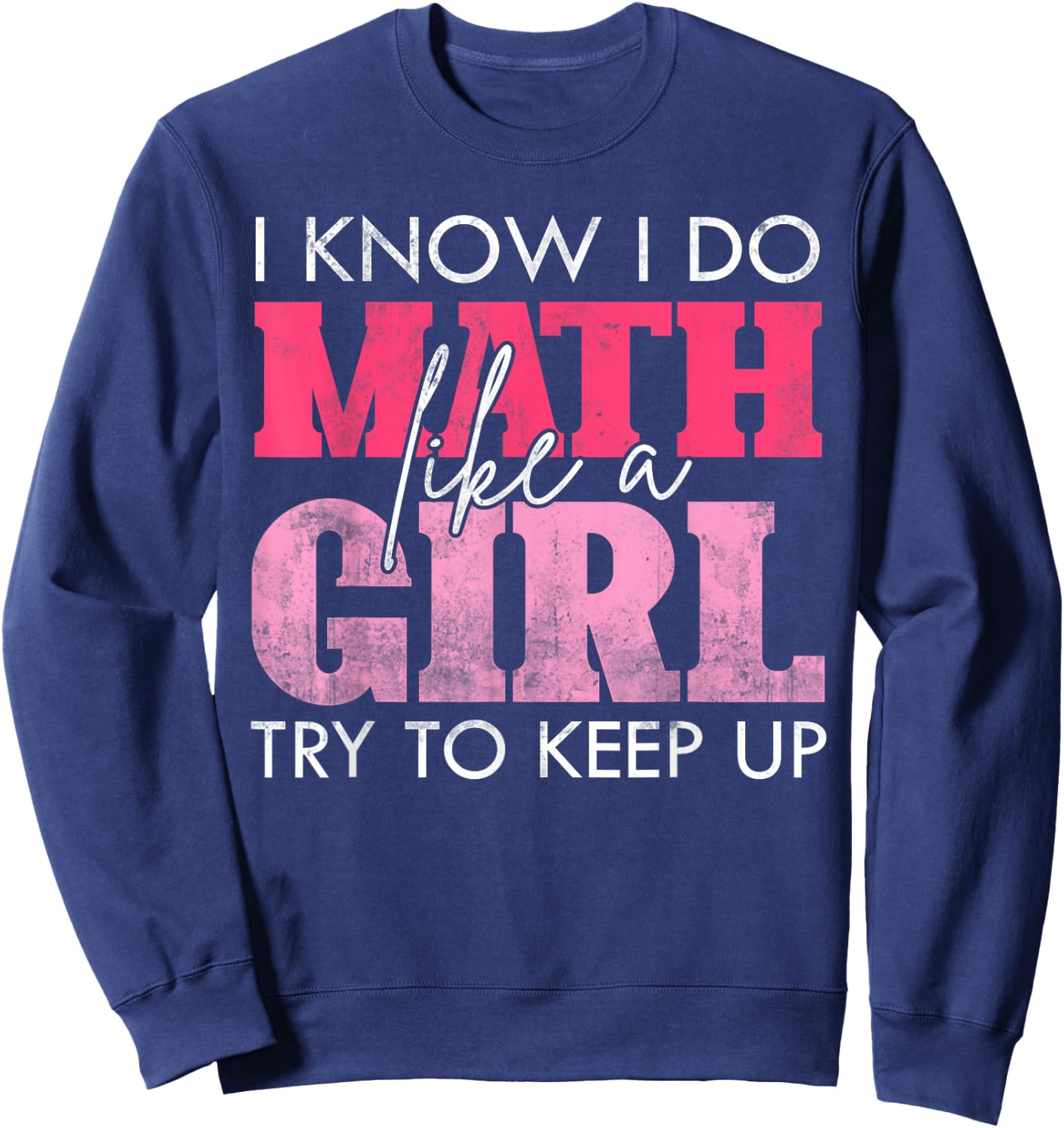 I Know I Do Math Like A Girl Try to Keep Up Funny Math Sweatshirt - Sweatshirt | Navy
