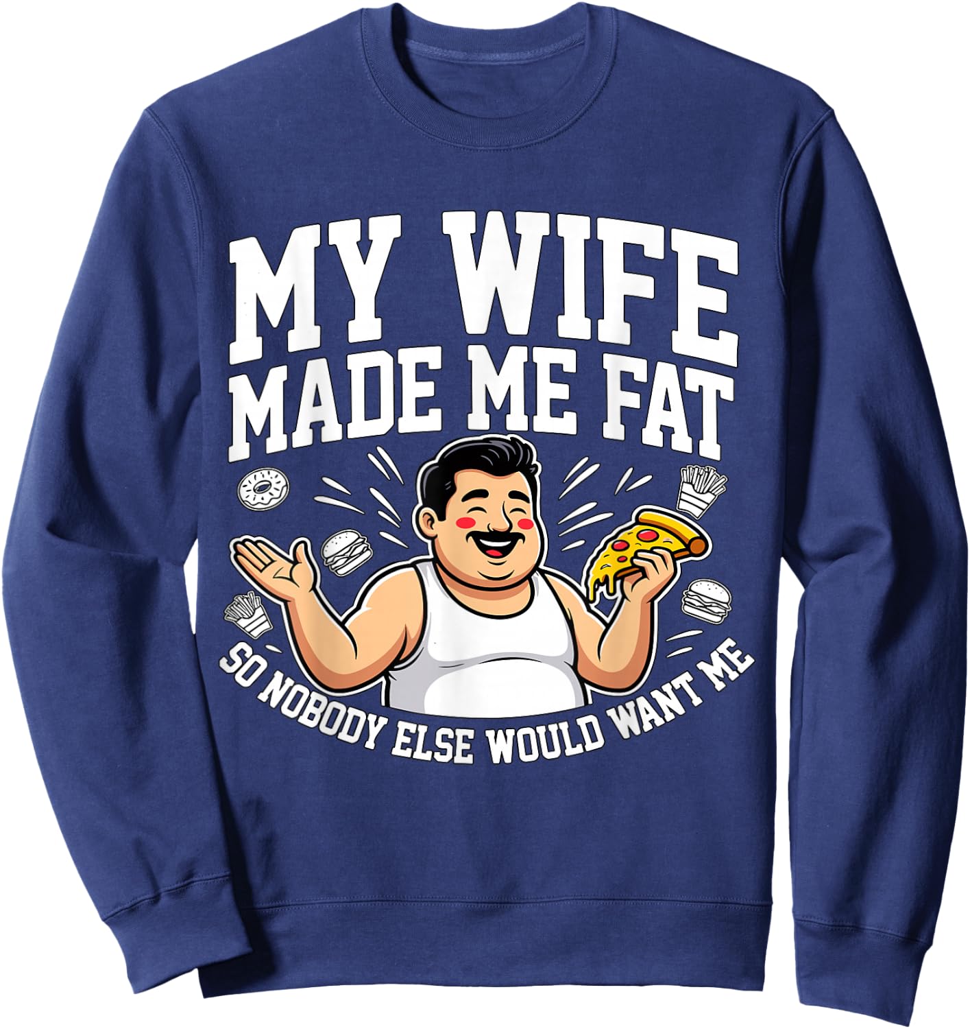 Funny Husband Quote My Wife Made Me Fat Sweatshirt - Sweatshirt | Navy