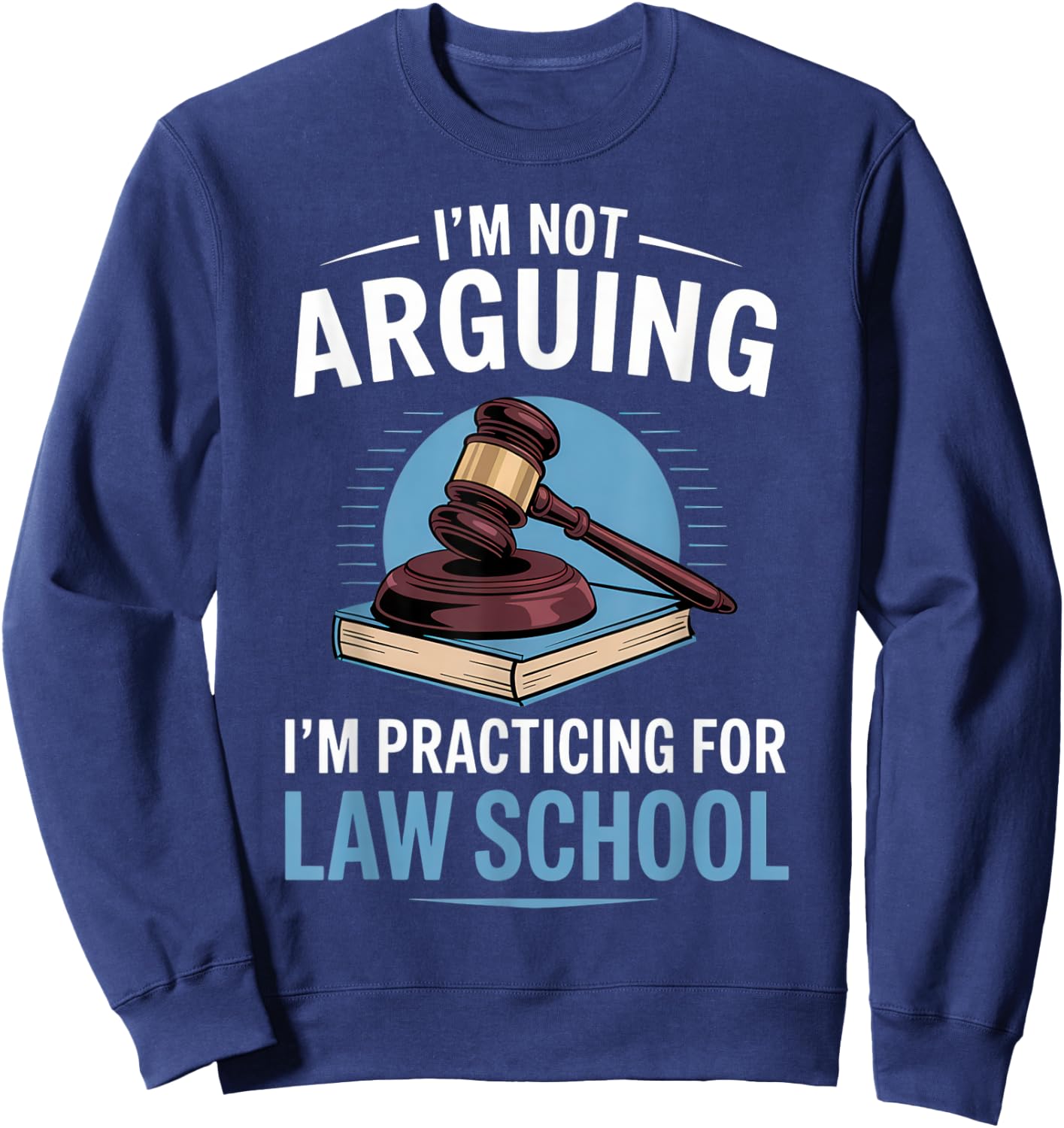 I'm Not Arguing I'm Practicing For Law School Sweatshirt - Sweatshirt | Navy