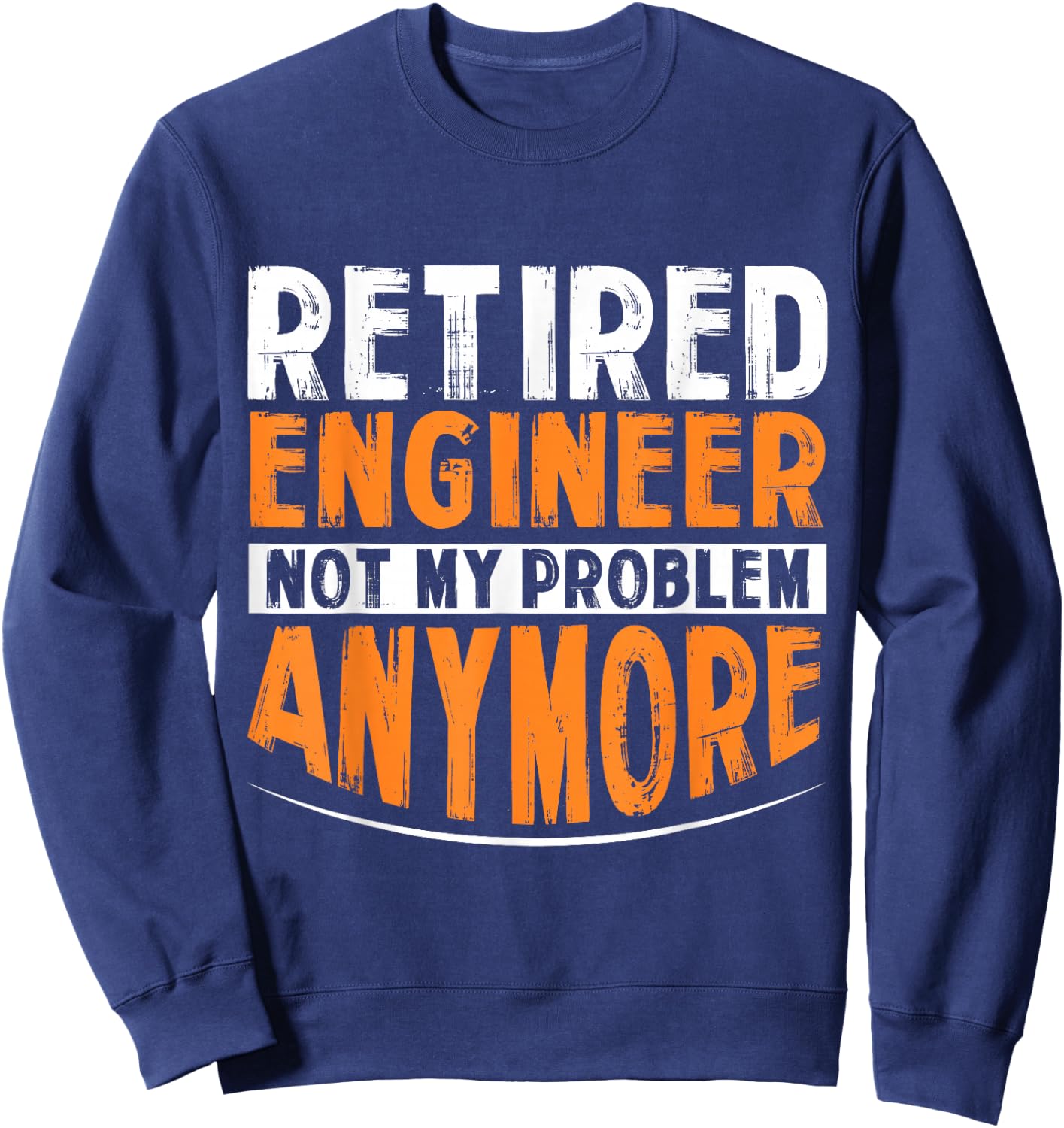 Retired Engineer Not My Problem Anymore Sweatshirt - Sweatshirt | Navy