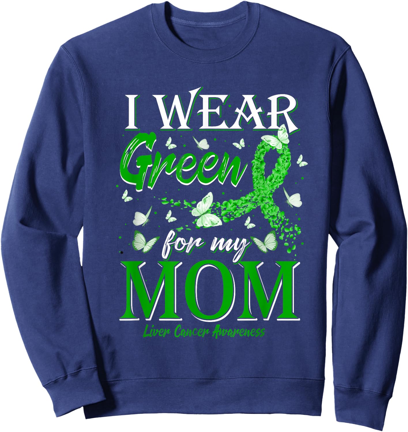 Green Ribbon I Wear Green For My Mom Liver Cancer Awareness Sweatshirt - Sweatshirt | Navy