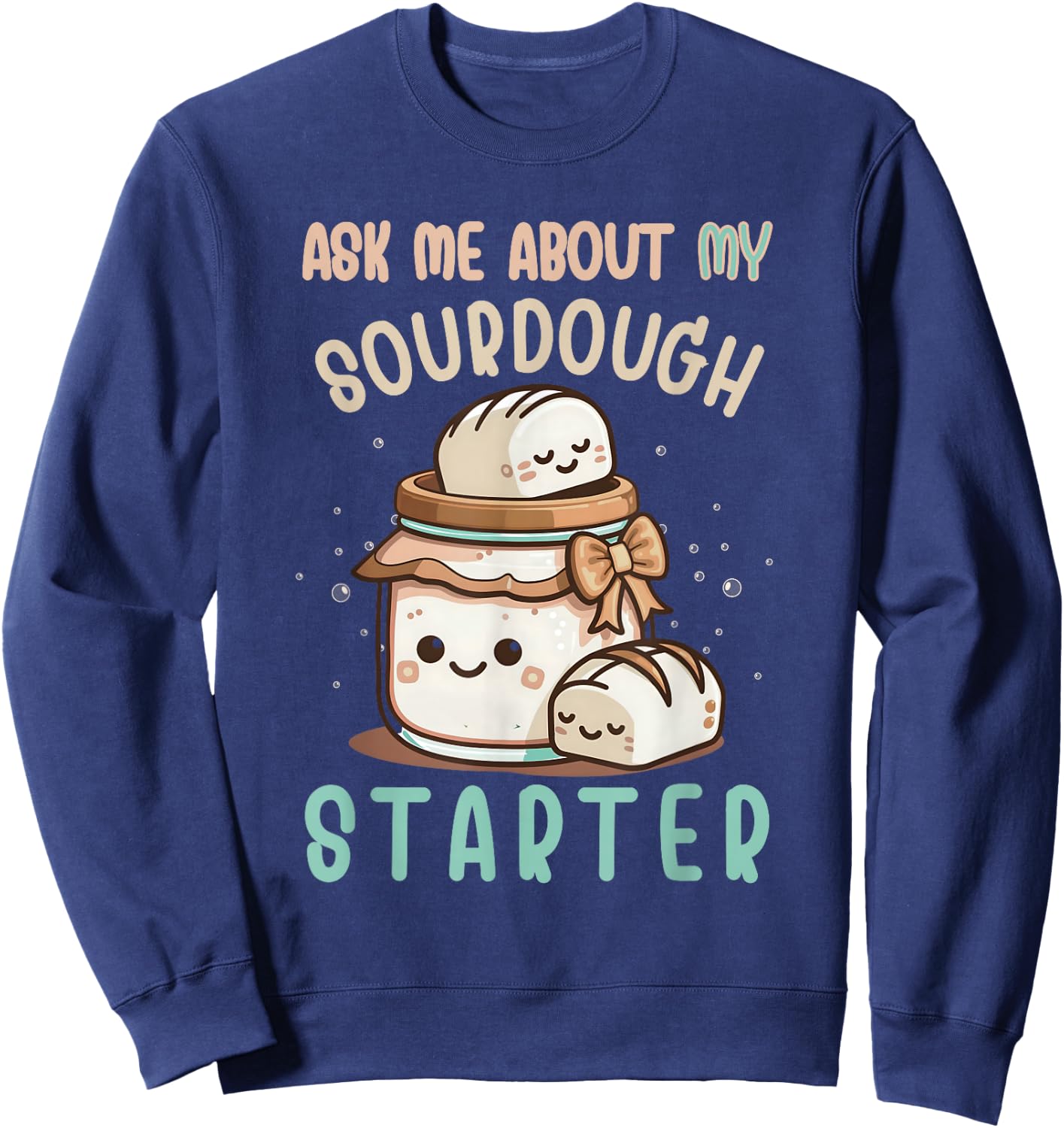 Ask Me About Sourdough Starter Sourdough Bread Baker Sweatshirt - Sweatshirt | Navy