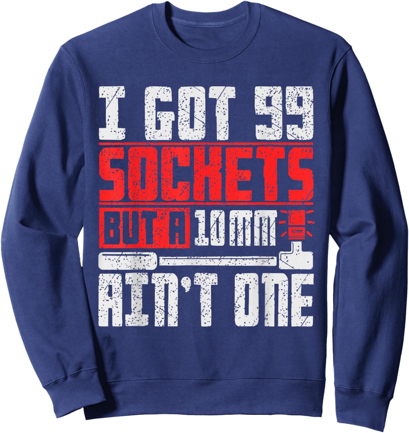 I Got 99 Sockets But a 10mm Ain't One - Funny Mechanic Sweatshirt - Sweatshirt | Navy