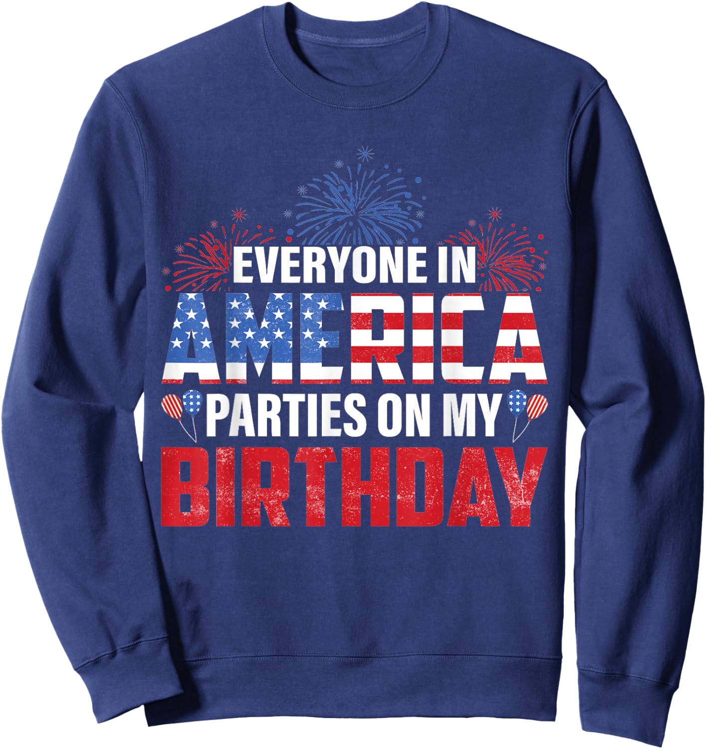 4th Of July BDay Everyone In America Parties On My Birthday Sweatshirt - Sweatshirt | Navy