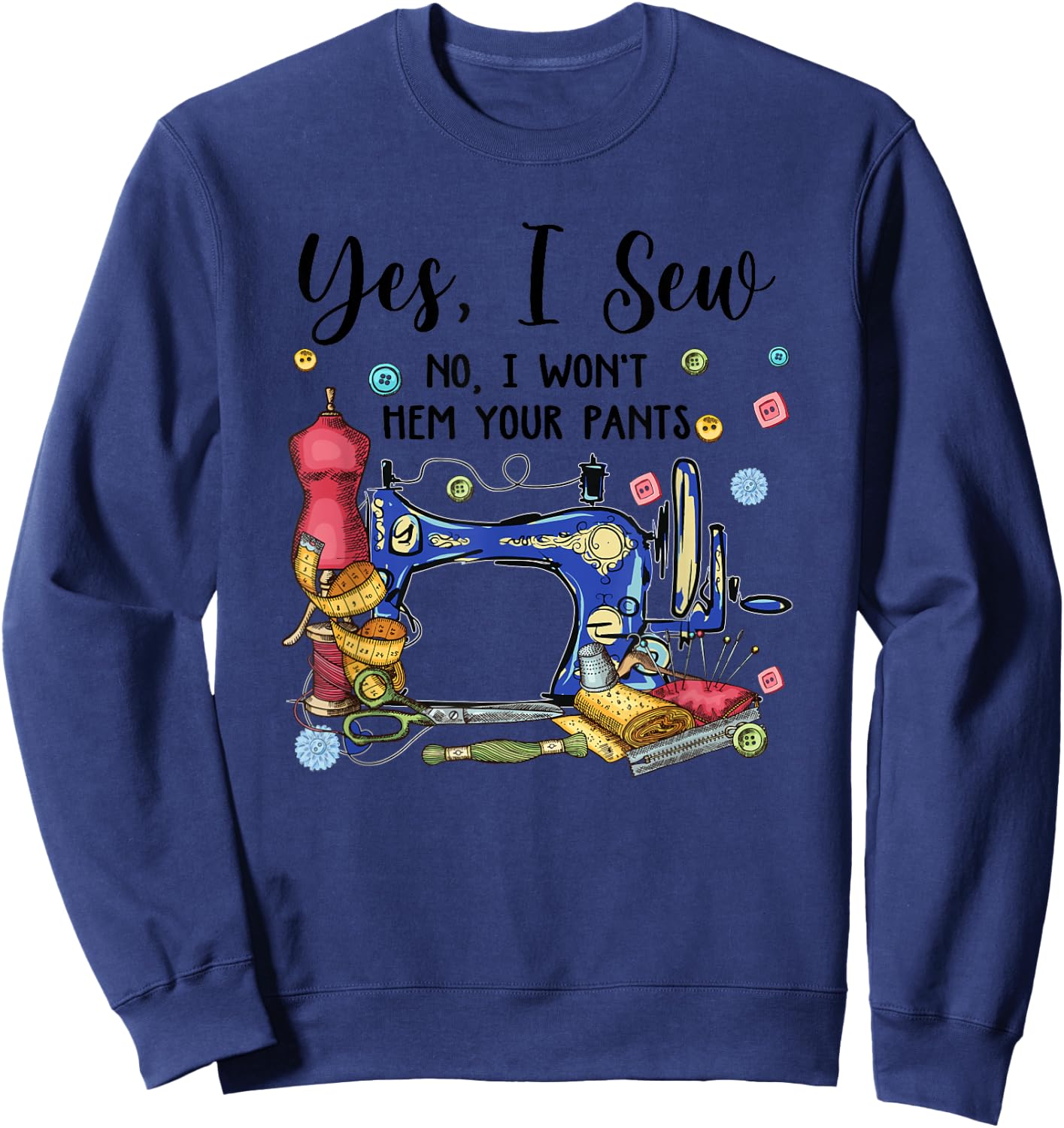 Yes I Sew No I Won't Hem Your Pants Funny Quilter Sewing Sweatshirt - Sweatshirt | Navy