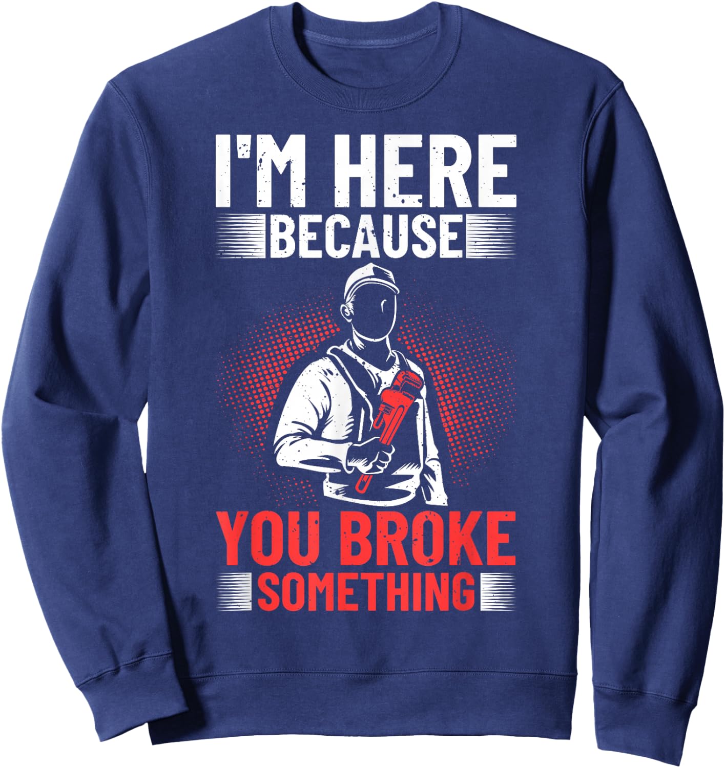 I'm Here Because You Broke Something Plumber For Toilet Sweatshirt - Sweatshirt | Navy