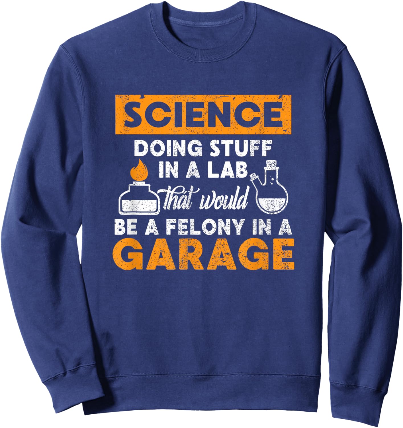 Science Doing Stuff In A Lab Would Be A Felony In Garage Sweatshirt - Sweatshirt | Navy