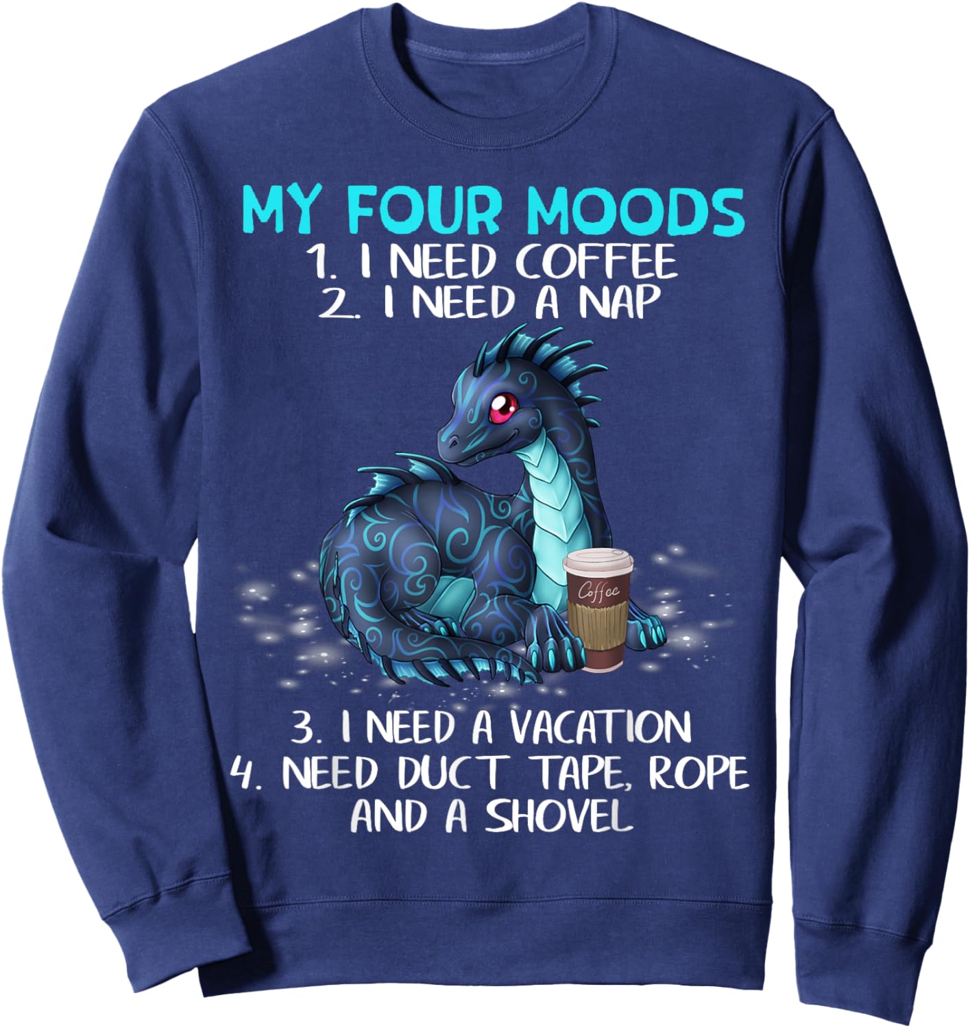 My Four Moods I Need Coffee A Nap A Vacation Dragon Lovers Sweatshirt - Sweatshirt | Navy