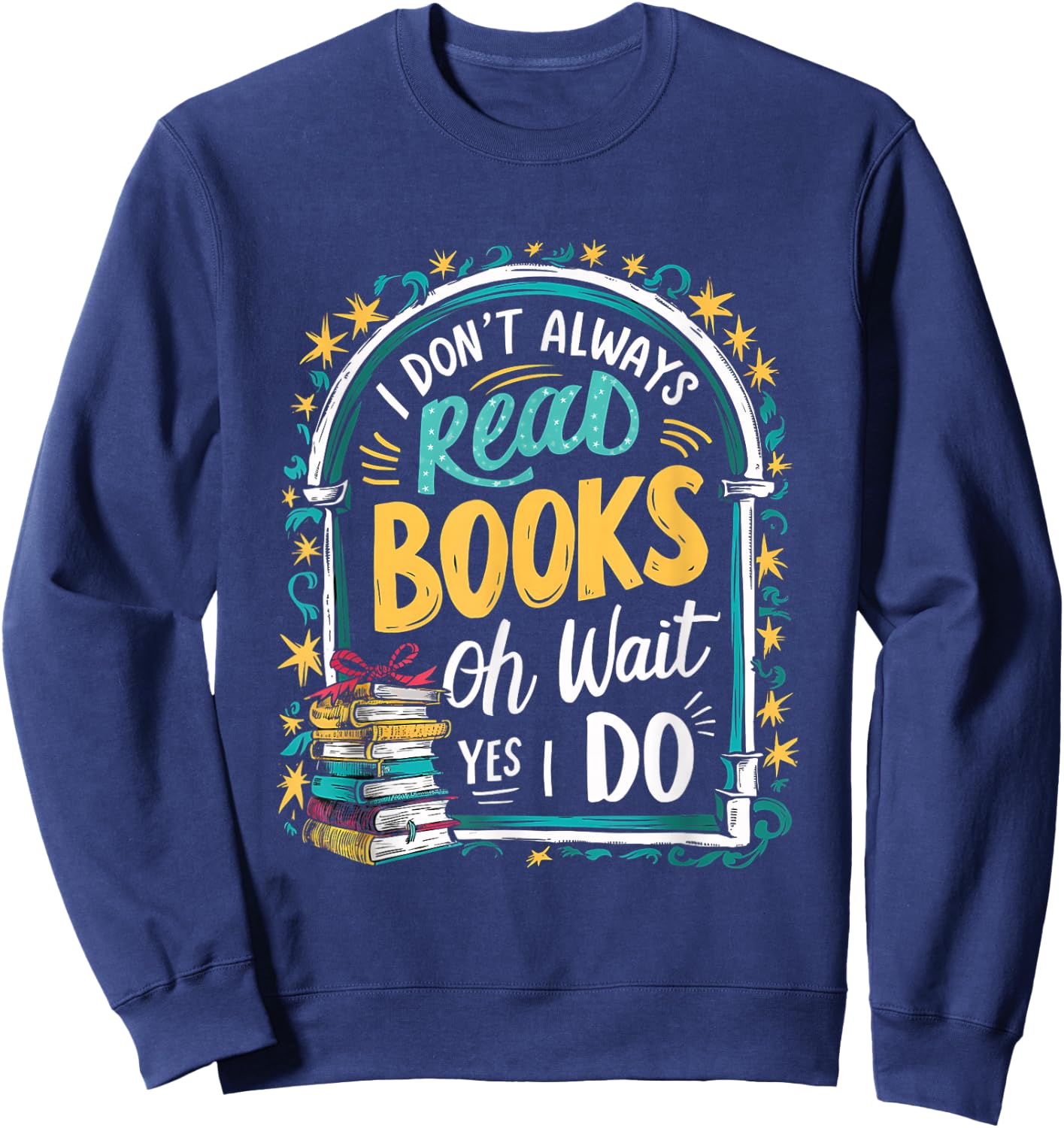 I Don't Always Read Books ...Oh Wait, Yes I Do Funny Readers Sweatshirt - Sweatshirt | Navy