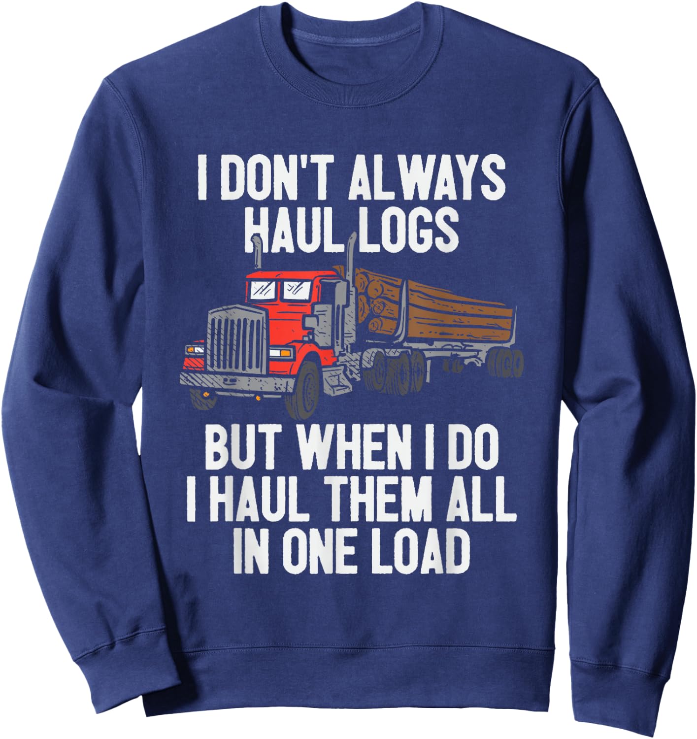 I Haul Them All In One Load Log Logging Truck Driver Hauler Sweatshirt - Sweatshirt | Navy