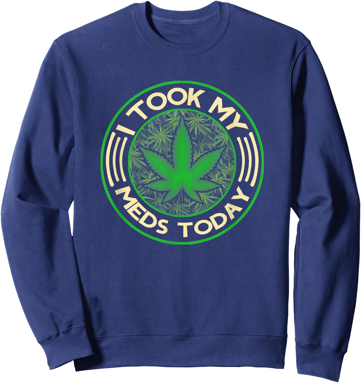 I Took My Meds Today Marijuana Weed Cannabis Sayings Sweatshirt - Sweatshirt | Navy