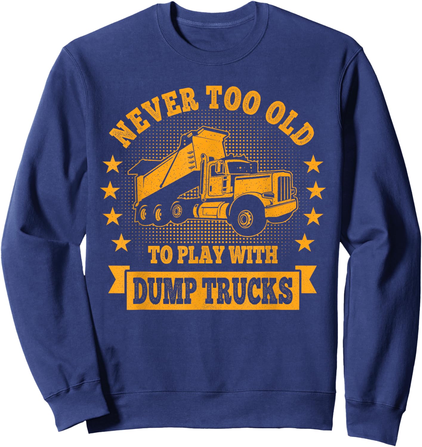 Never Too Old to Play with Dump Trucks Trucker Sweatshirt - Sweatshirt | Navy