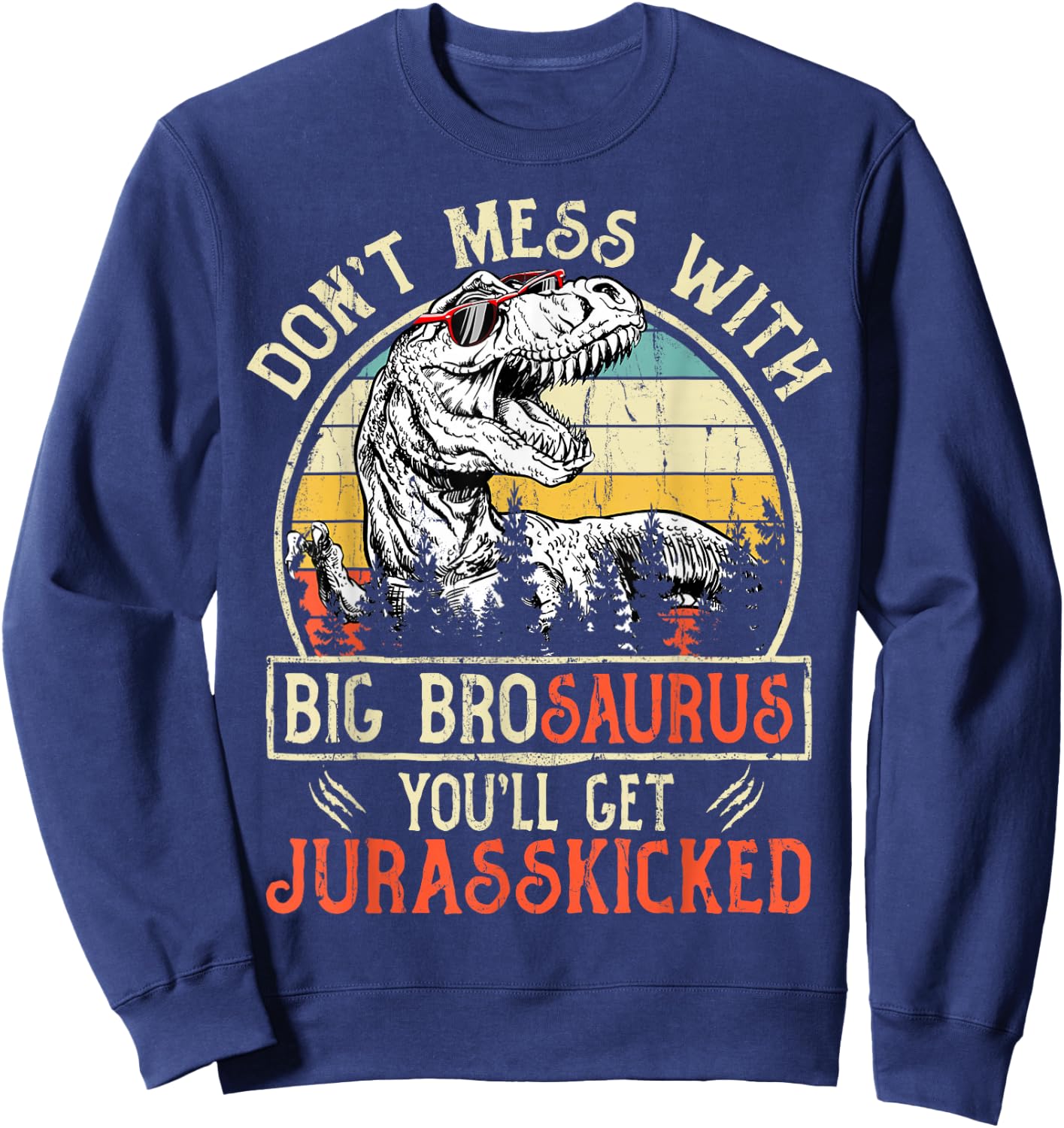 Don't Mess With Big Brosaurus You'll Get Jurasskicked Sweatshirt - Sweatshirt | Navy