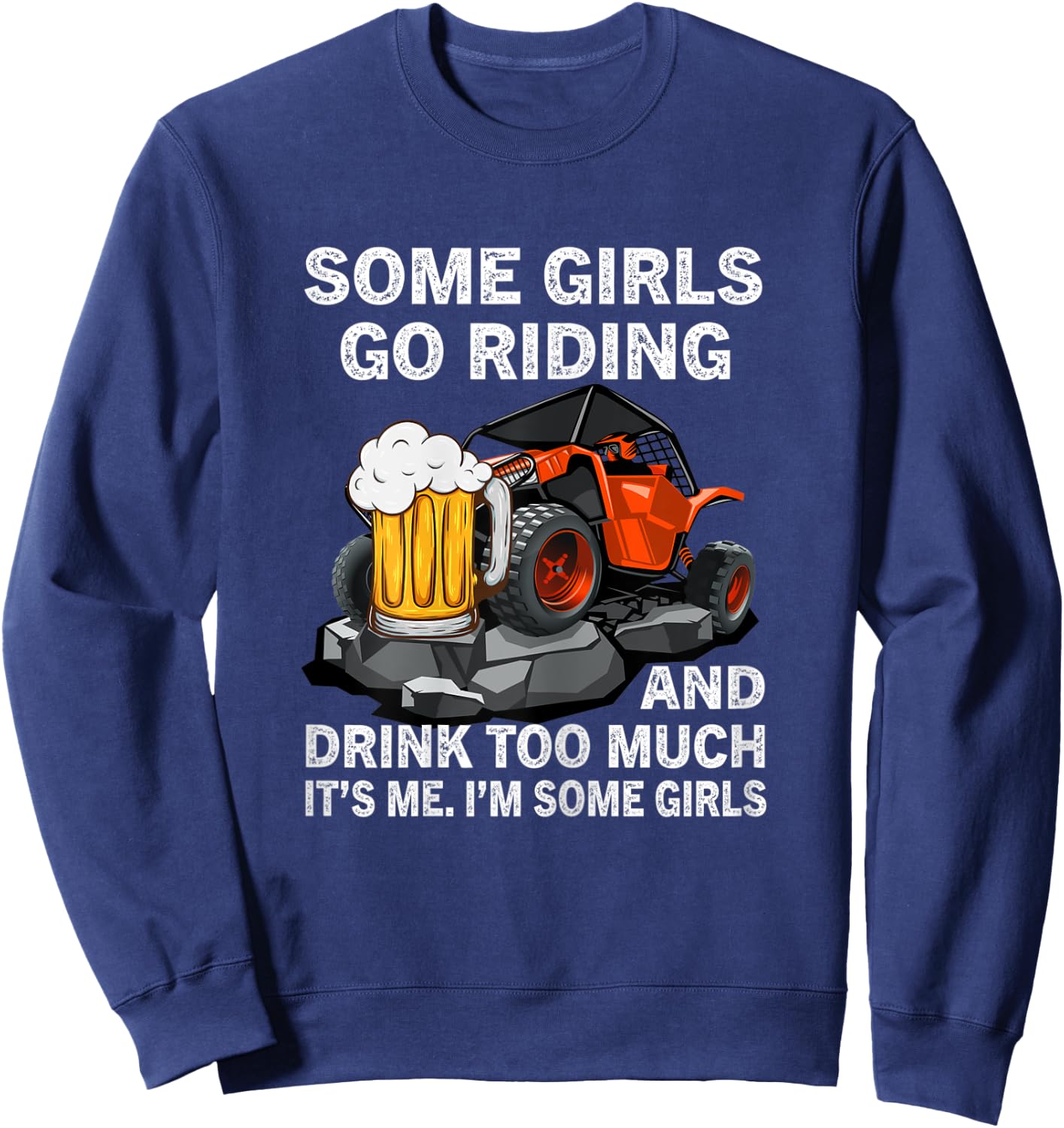 Some Girls Go Riding And Drink Too Much UTV 4 Wheeler Beer Sweatshirt - Sweatshirt | Navy
