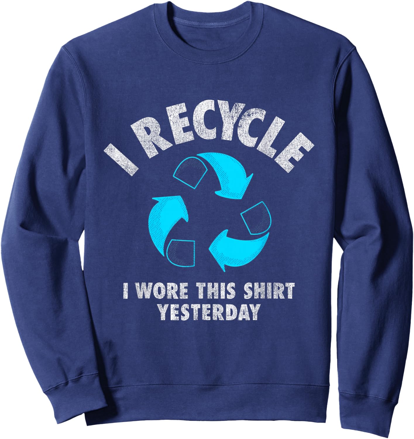 I Recycle I Wore This Shirt Yesterday Earth Day Sweatshirt - Sweatshirt | Navy