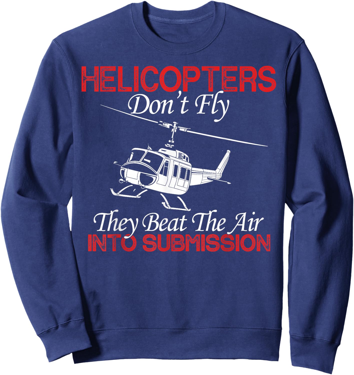 Helicopters Don't Fly They Beat The Air Into Submission Sweatshirt - Sweatshirt | Navy