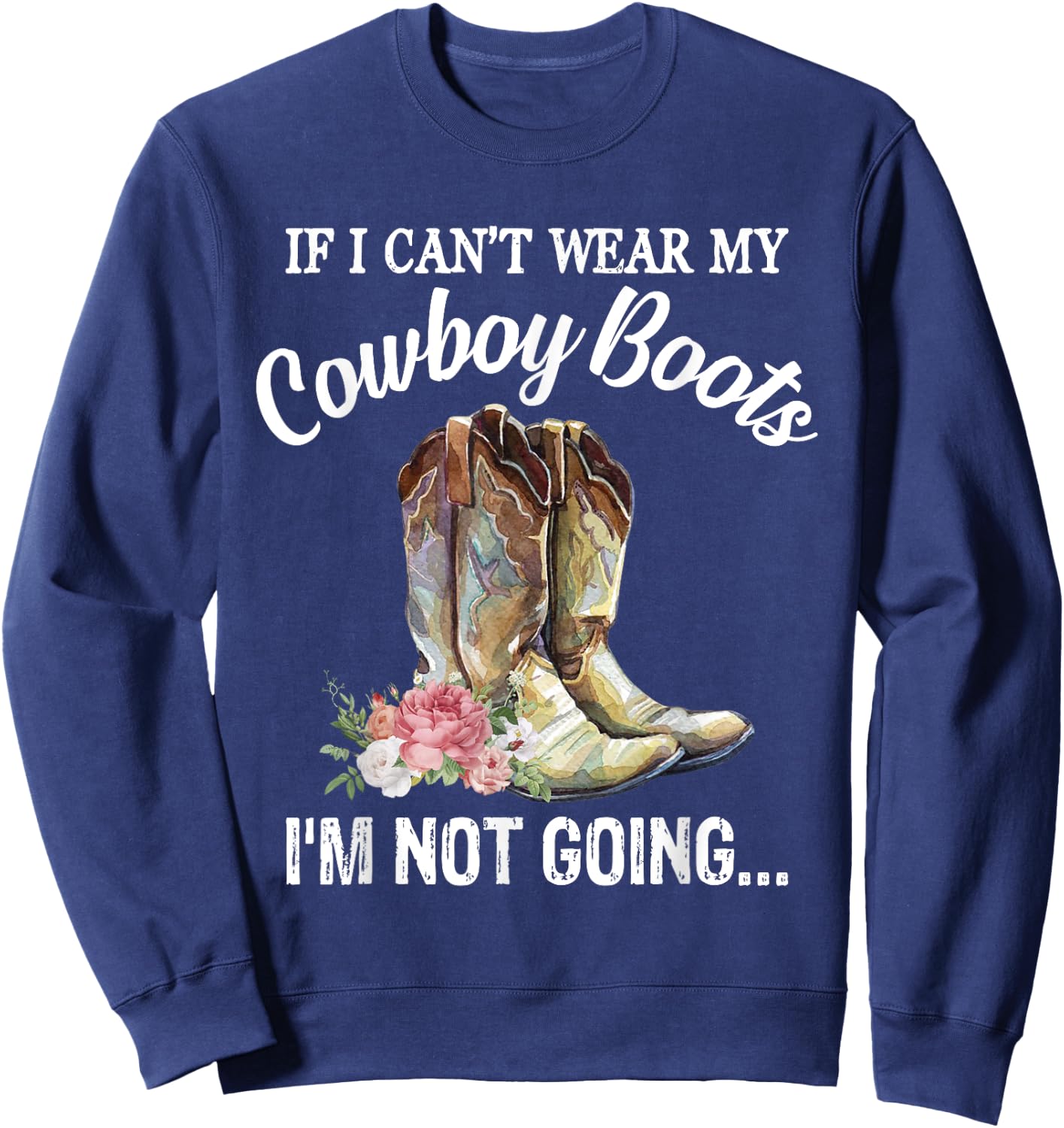 If I Can't Wear My Cowboy Boots I'm Not Going Funny Western Sweatshirt - Sweatshirt | Navy