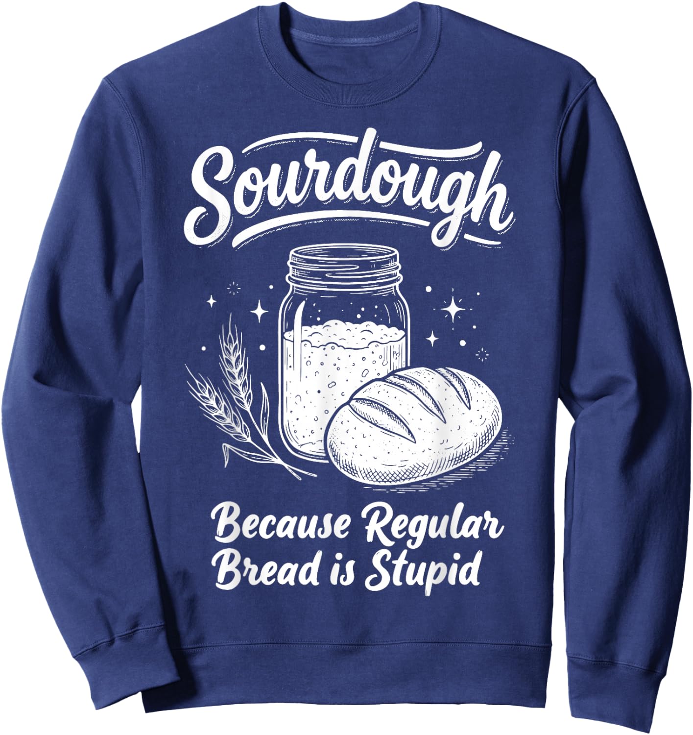 Sourdough Because Regular Bread is Stupid Sweatshirt - Sweatshirt | Navy