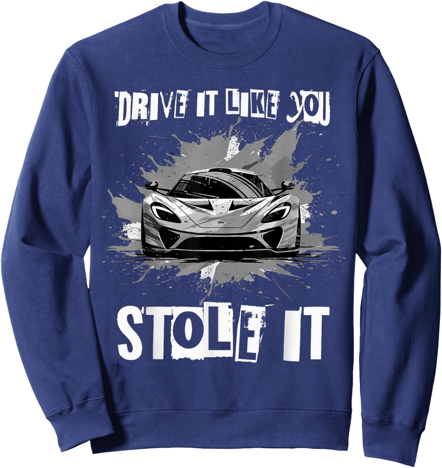 Drive It Like You Stole It Funny Sports Car Lover Saying Sweatshirt - Sweatshirt | Navy