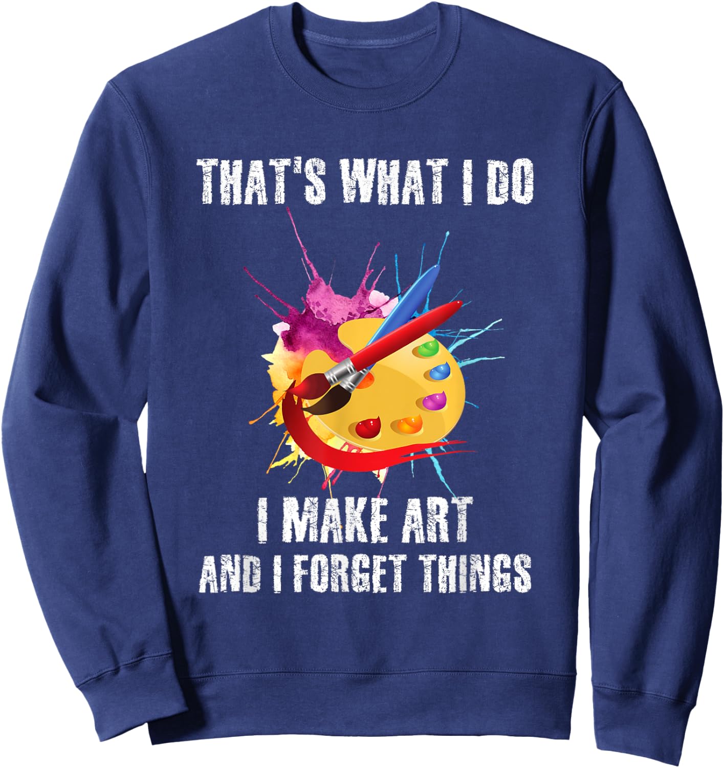 That's What I Do I Make Art And I Forget Things Art Quote Sweatshirt - Sweatshirt | Navy