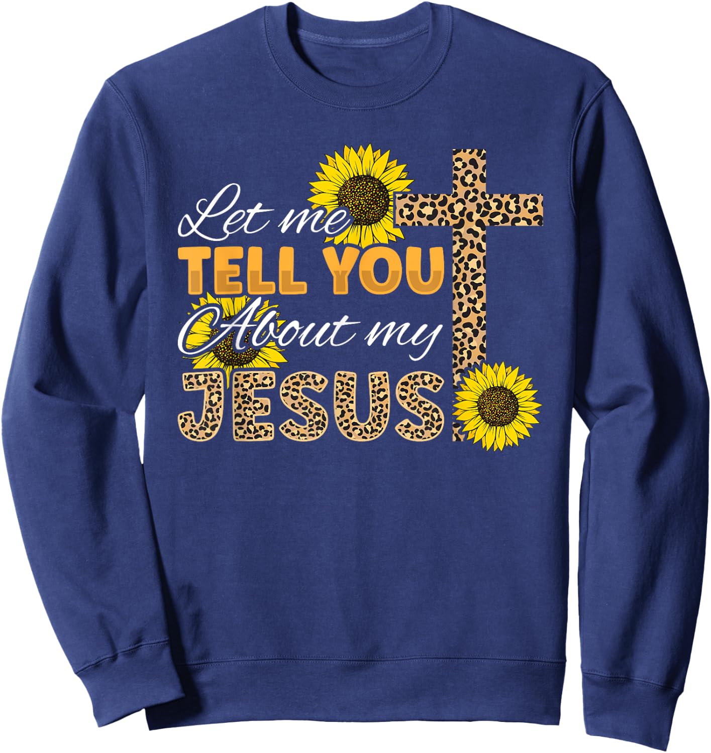 Let Me Tell You About My Jesus Leopard Sunflower Christian Sweatshirt - Sweatshirt | Navy