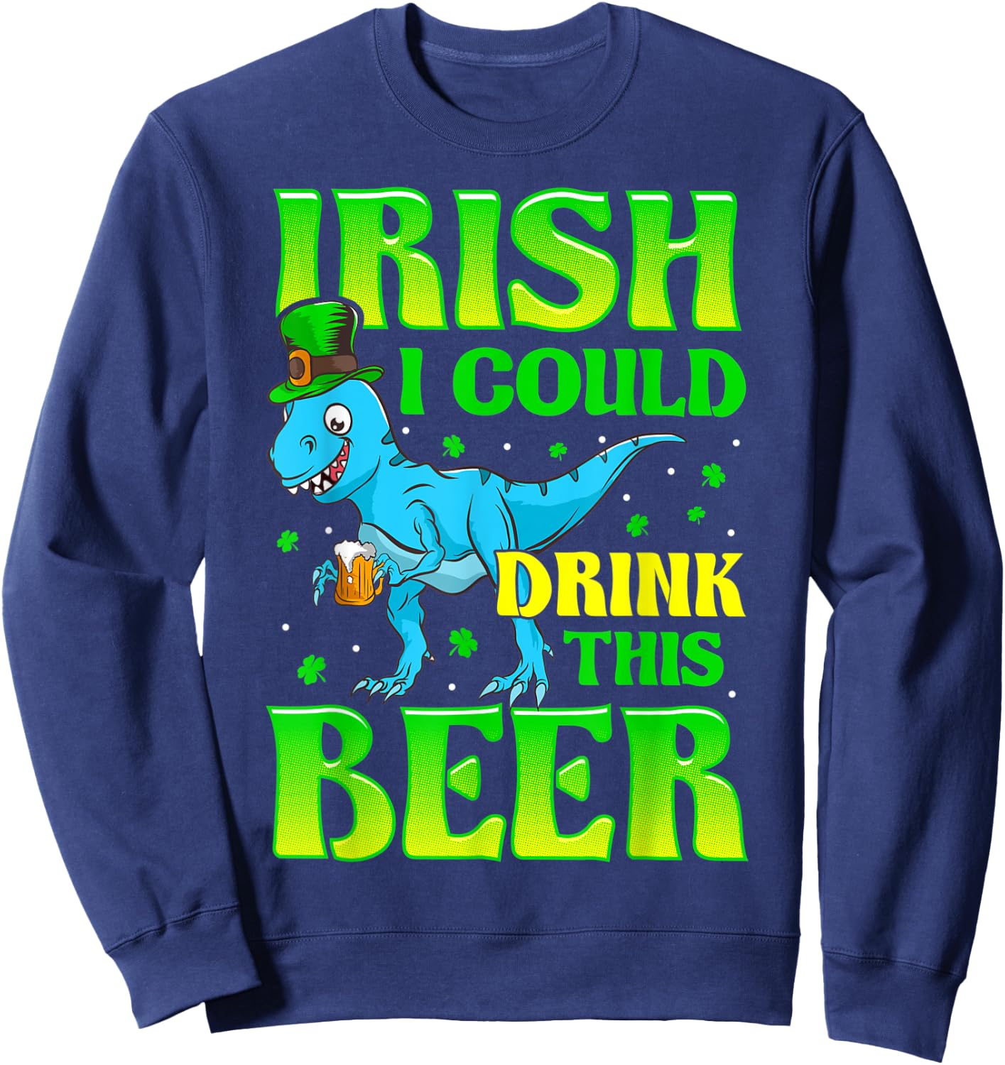 Irish I Could Drink This Beer T-rex St Patricks Day Sweatshirt - Sweatshirt | Navy