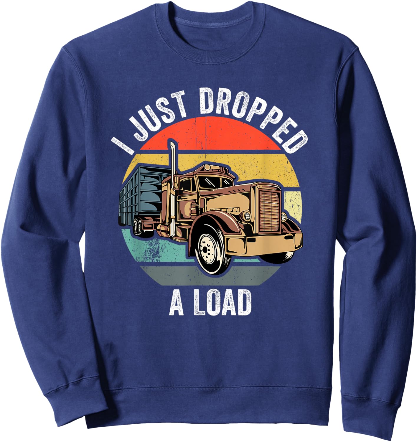 I Just Dropped A Load Funny Trucker Sweatshirt - Sweatshirt | Navy