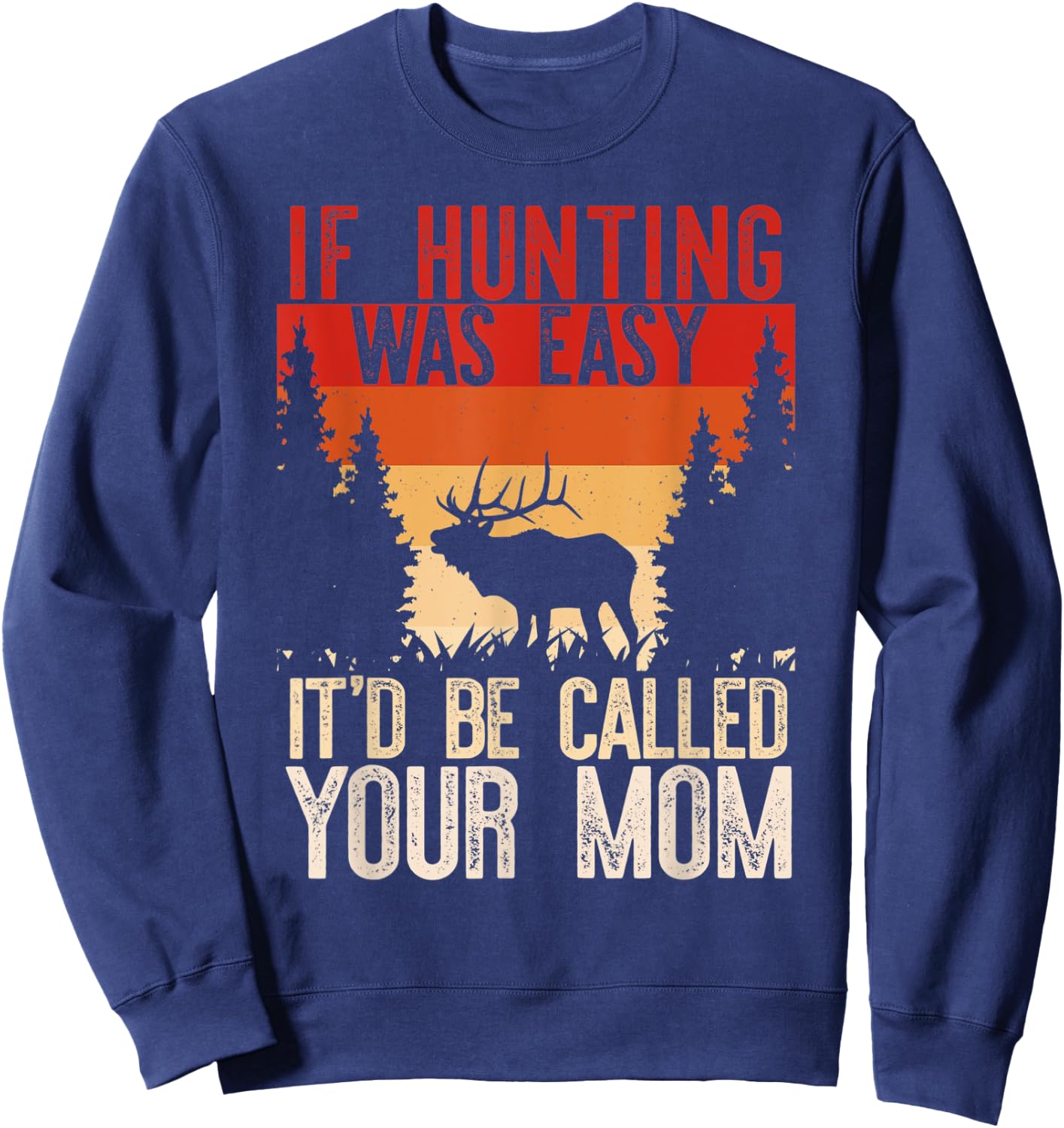 IF HUNTING WAS EASY IT'D BE CALLED YOUR MOM Funny Hunt Meme Sweatshirt - Sweatshirt | Navy