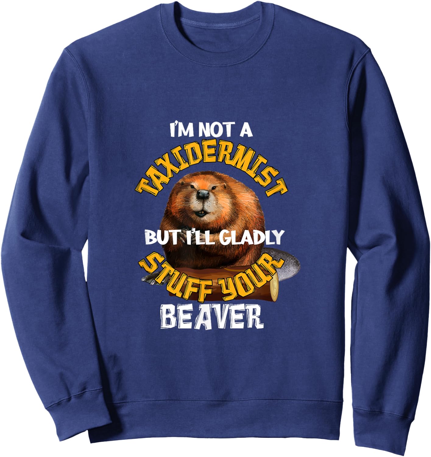I'm Not Taxidermist But I'll Gladly Stuff Your Beaver Hunter Sweatshirt - Sweatshirt | Navy