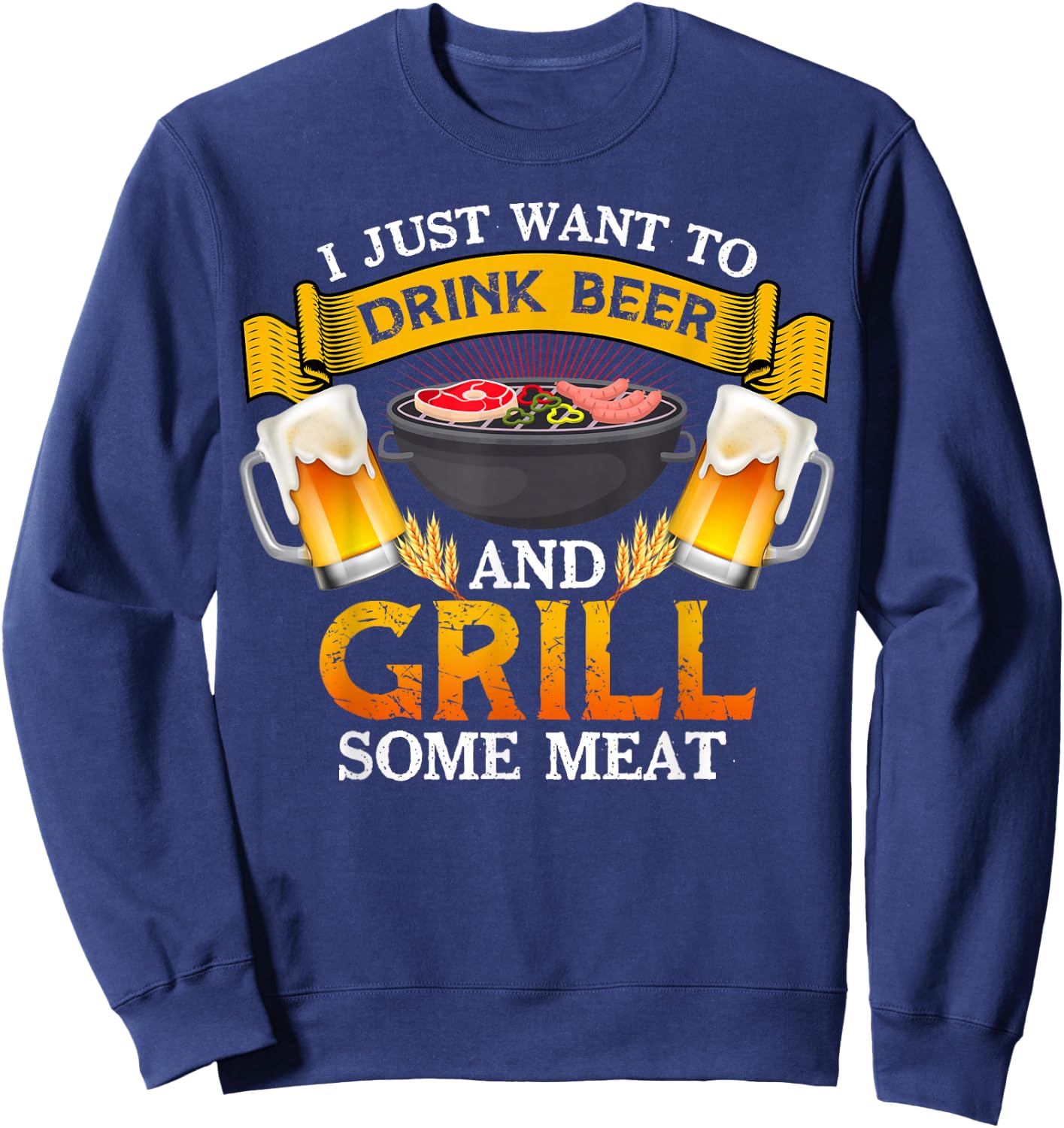 I Just Want To Drink Beer And Grill Some Meat BBQ Beer Lover Sweatshirt - Sweatshirt | Navy