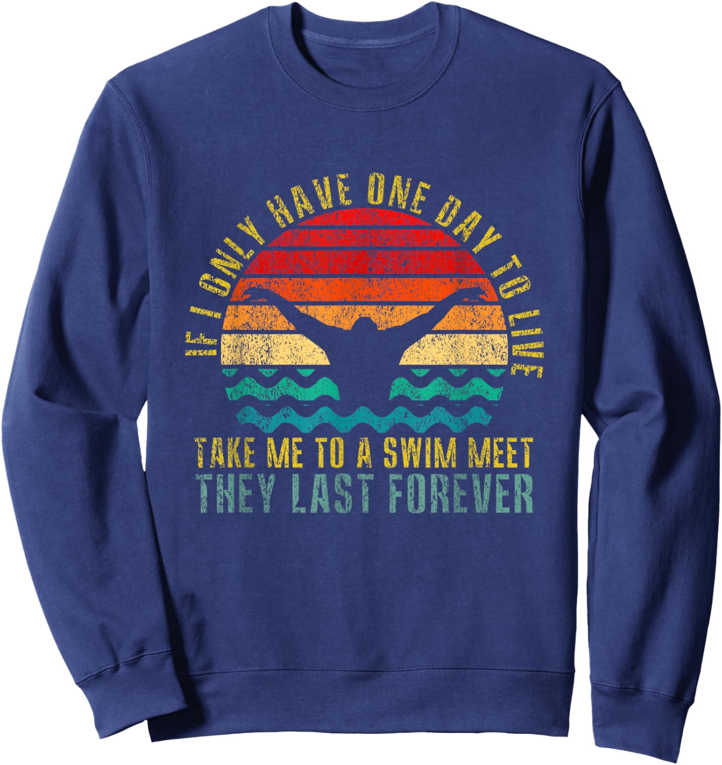 If I Only Have One Day To Live Take Me To A Swim Meet Retro Sweatshirt - Sweatshirt | Navy
