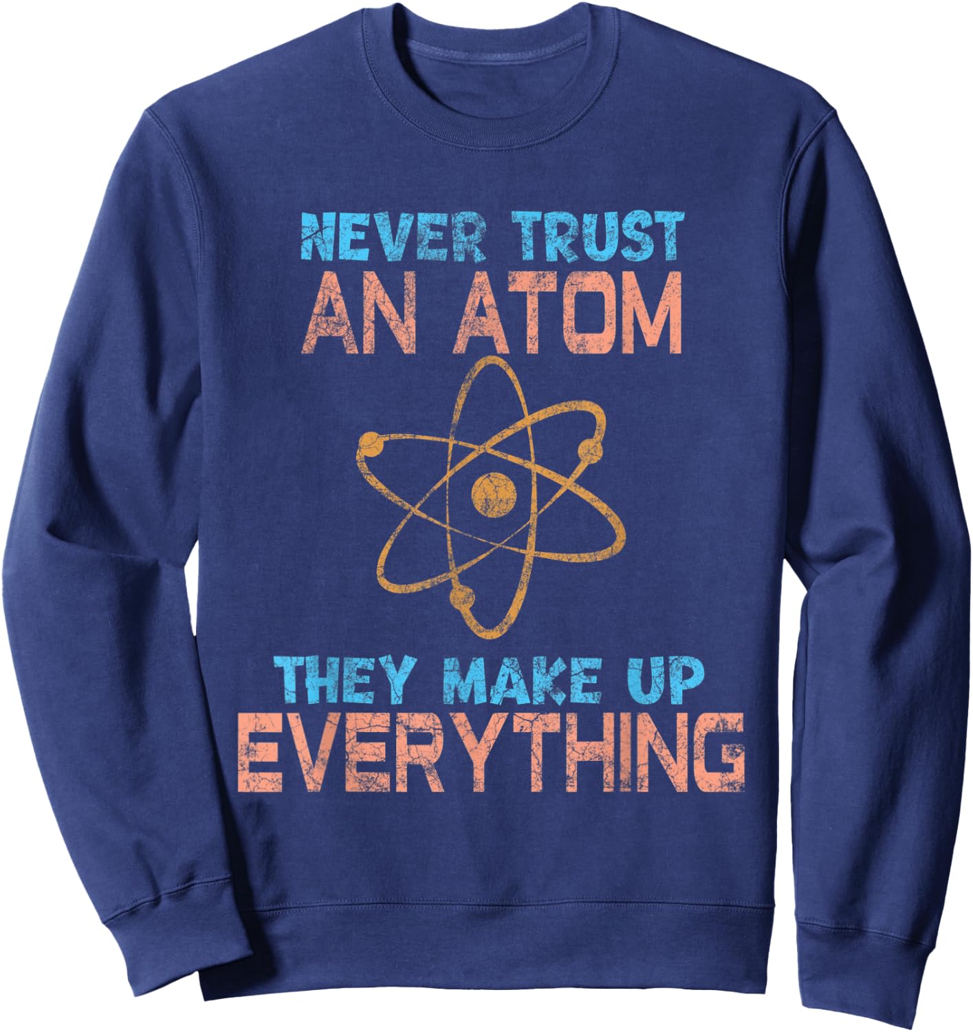 Never Trust An Atom They Make Up Everything fun Sweatshirt - Sweatshirt | Navy