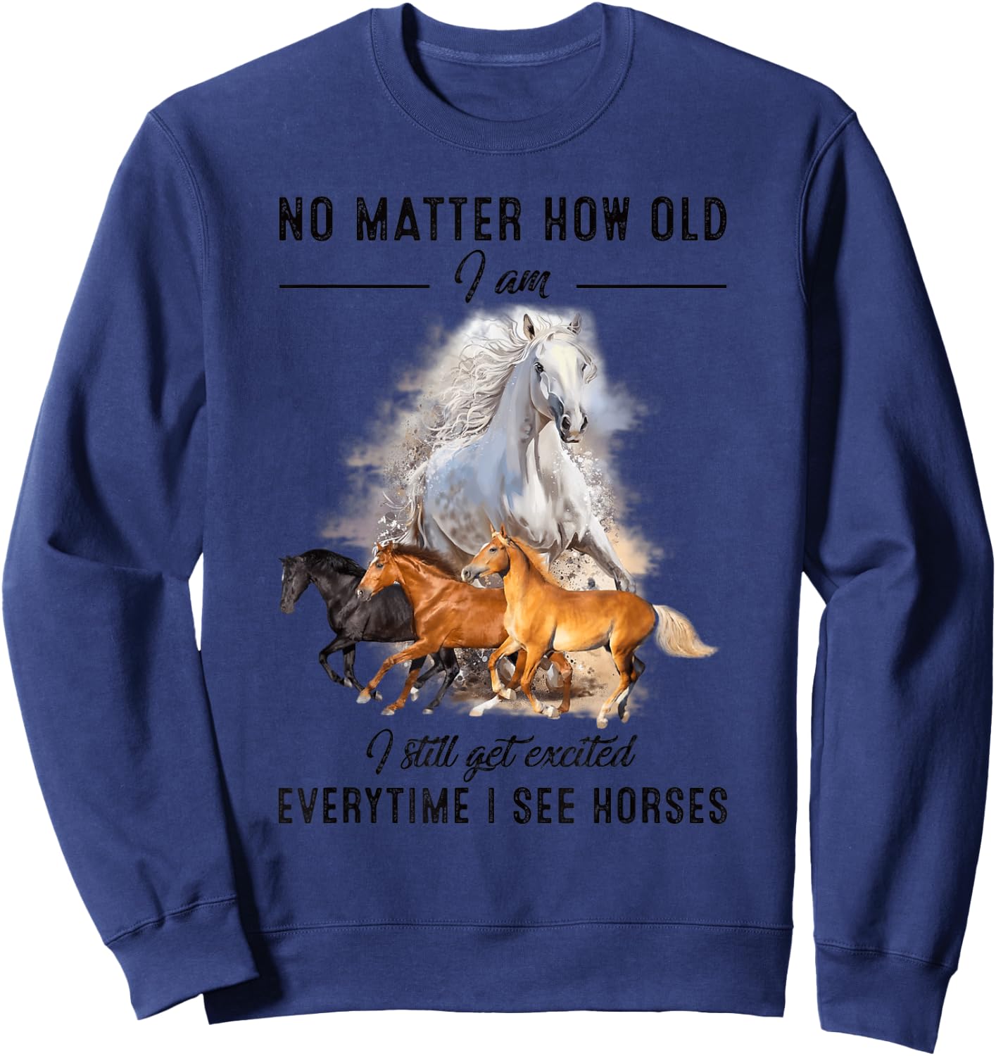 No matter how old I am I still get excited when I see horses Sweatshirt - Sweatshirt | Navy