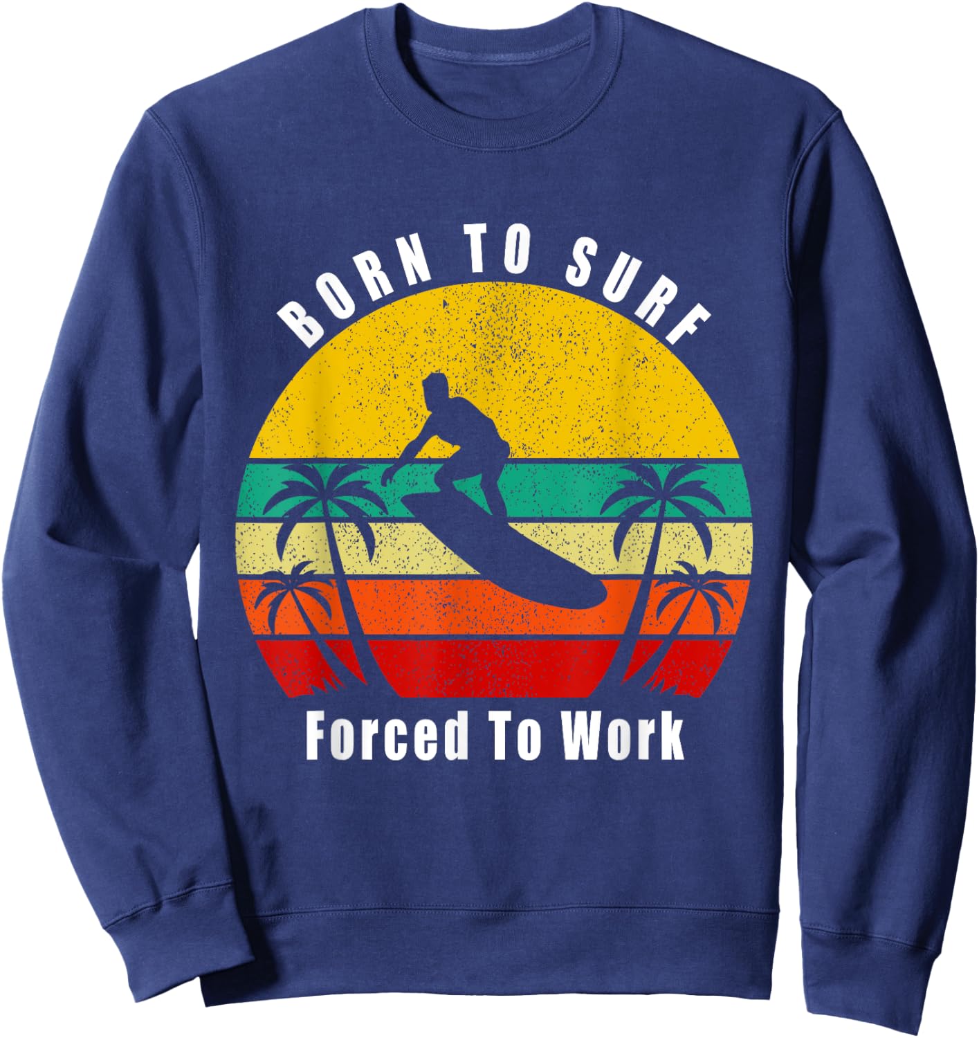 Born To Surf Forced To Work Surfing Surfer Hang Ten Ocean Sweatshirt - Sweatshirt | Navy