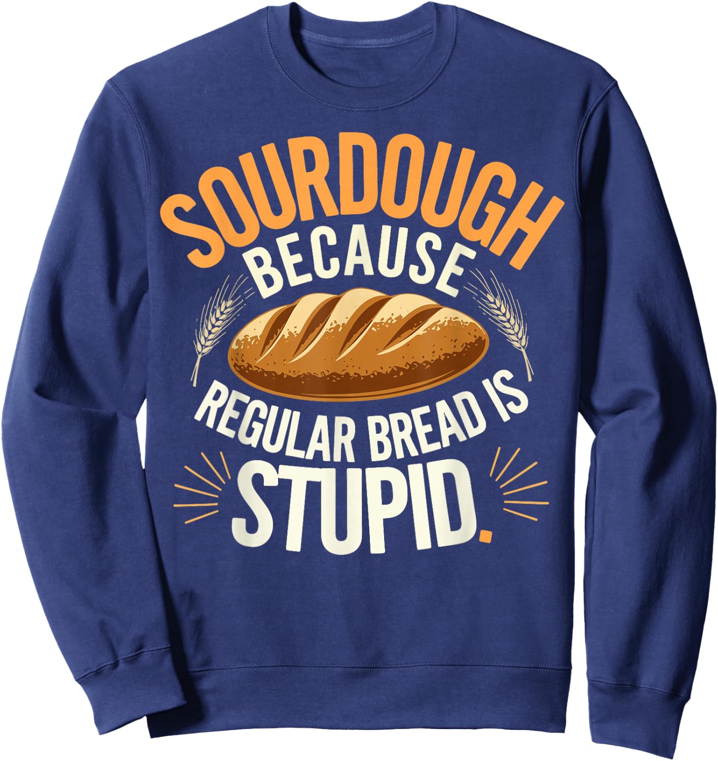 Sourdough Because Regular Bread Is Stupid Sweatshirt - Sweatshirt | Navy
