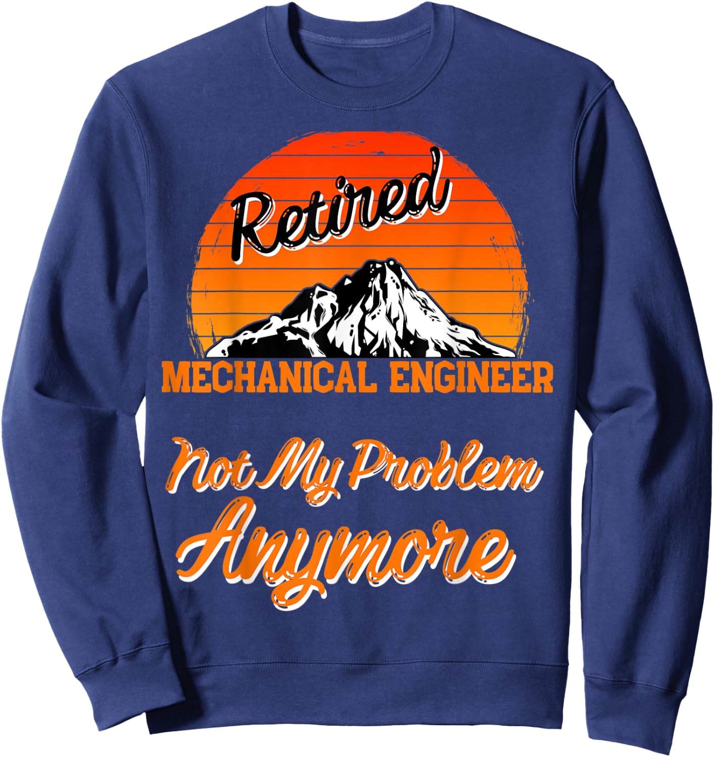 Retired Mechanical Engineer Not My Problem Retirement Gift Sweatshirt - Sweatshirt | Navy