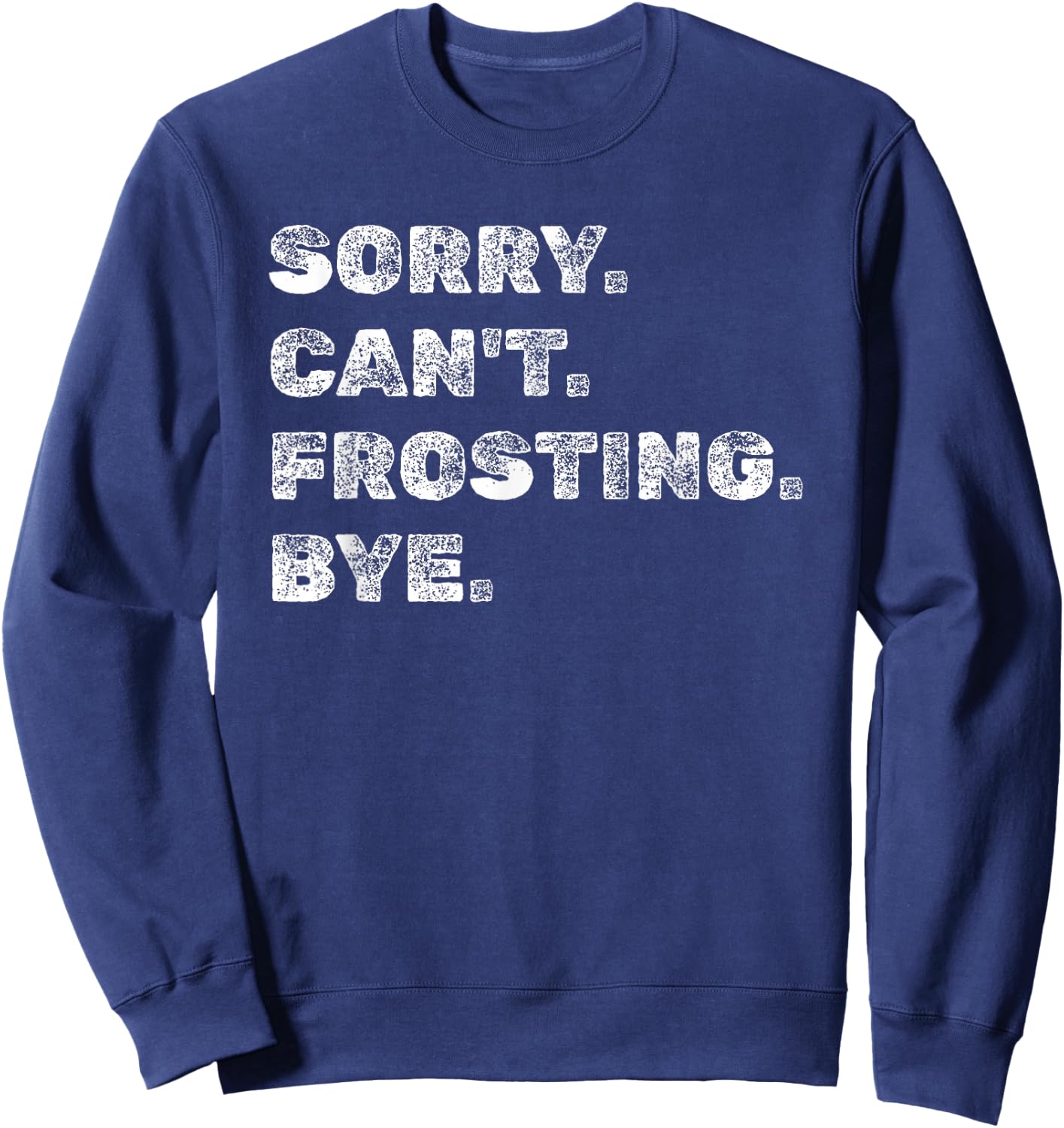 Sorry Can't Frosting Bye - Funny Baker Baking Decorating Sweatshirt - Sweatshirt | Navy
